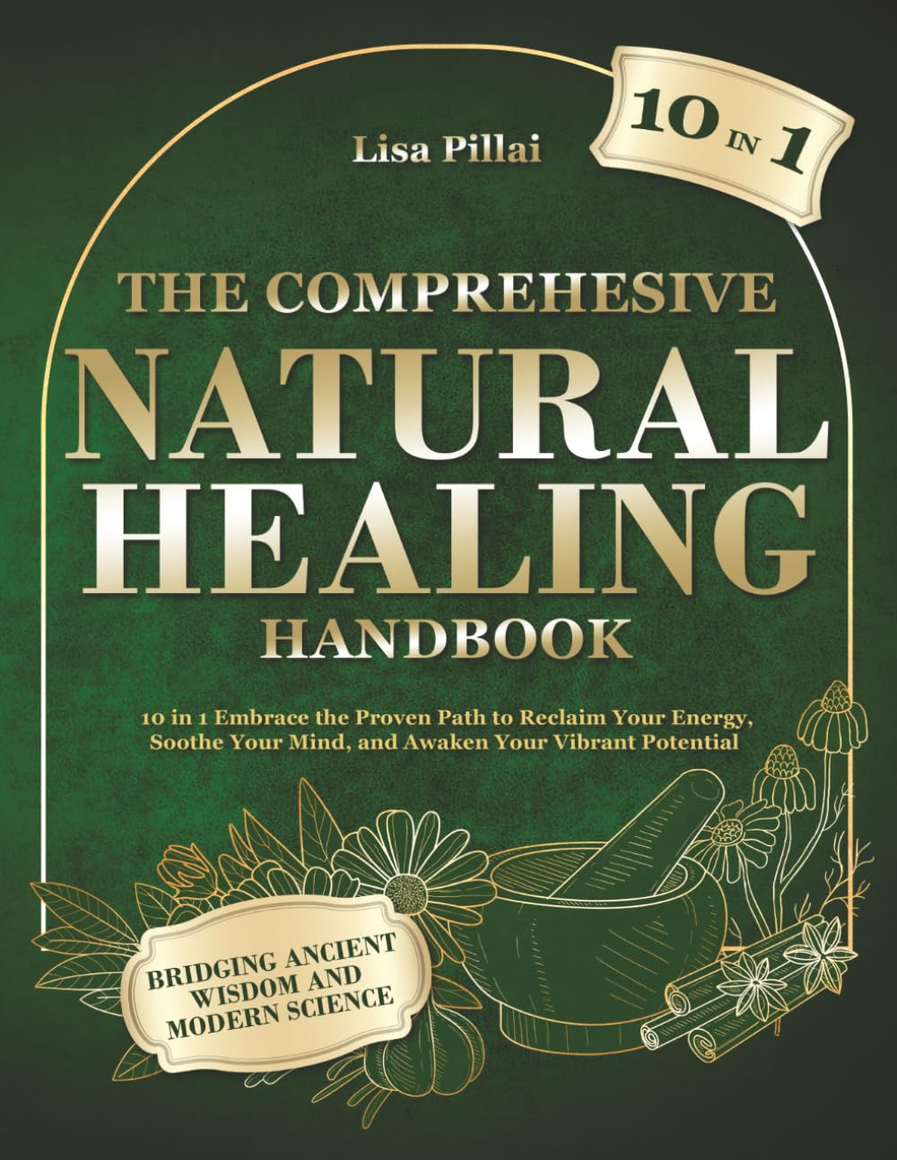 The Comprehensive Natural Healing Handbook: 10 in 1 Embrace the Proven Path to Reclaim Your Energy, Soothe Your Mind, and Awaken Your Vibrant Potential