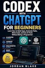 Codex with ChatGPT for Beginners : Learn How to Build Apps, Automate Tasks, Write Code, and Use AI Tools Without Being a Programmer