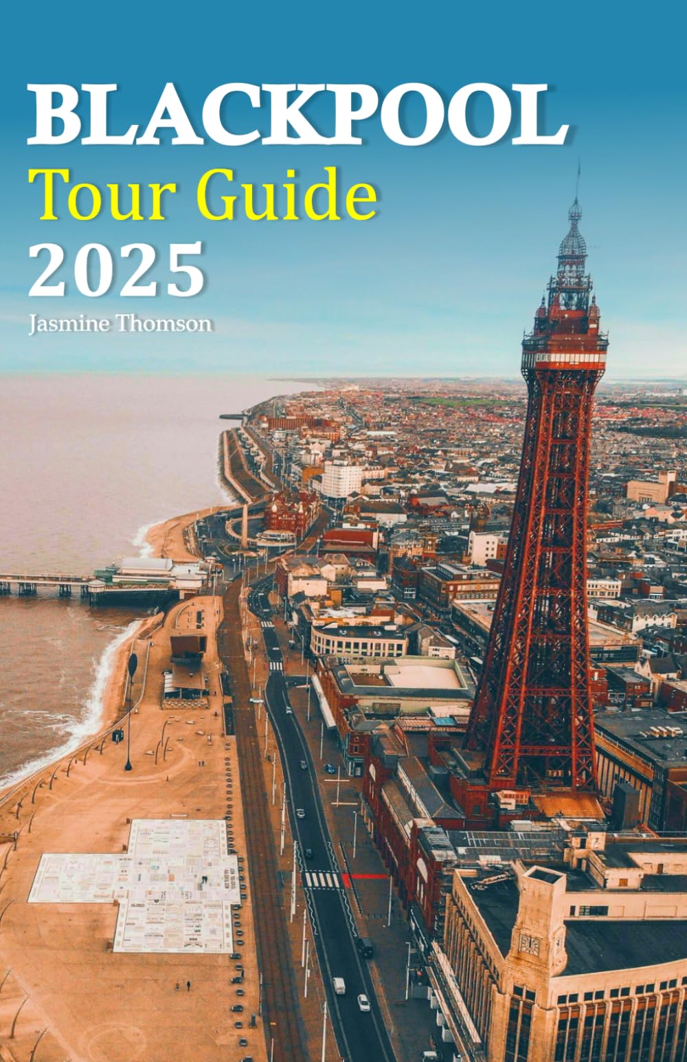 Blackpool Tour Guide 2025: Discover Exciting Attractions, Delicious Dining, and Unique Experiences for an Unforgettable Getaway, Complete with a 6-Day Travel Itinerary