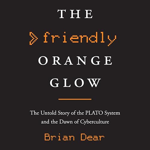 The Friendly Orange Glow: The Untold Story of the PLATO System and the Dawn of Cyberculture