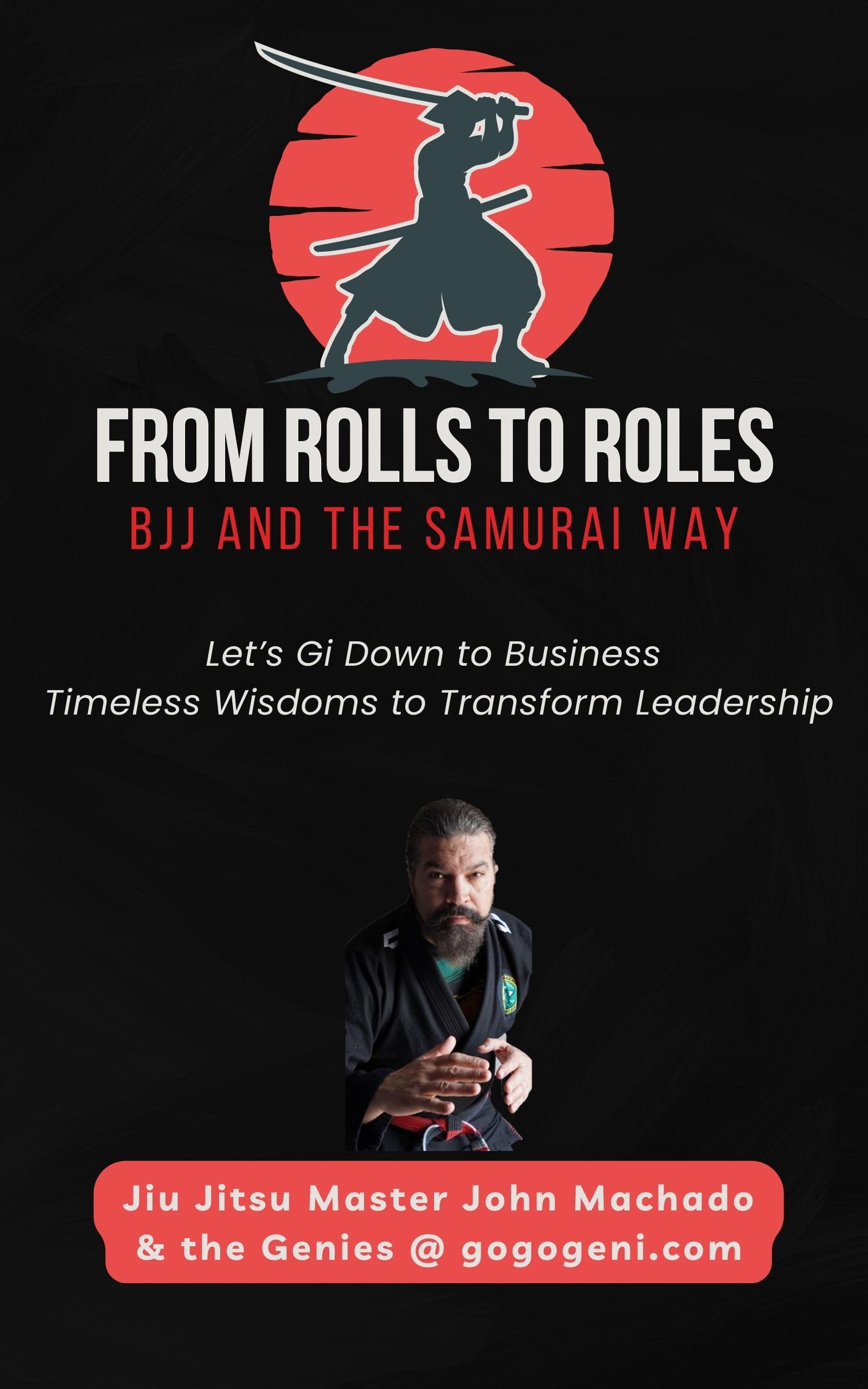 From Rolls to Roles BJJ and the Samurai Way: Let's Gi Down to Business. Timeless Wisdoms to Transform Leadership.