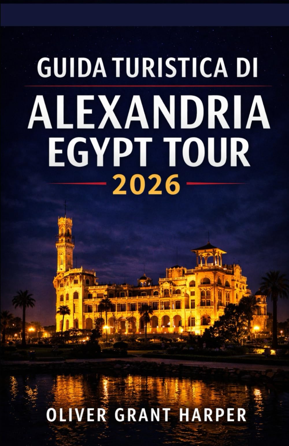 GUIDA TURISTICA DI ALEXANDRIA EGYPT TOUR 2026: Una guida pratica alla cucina locale, a dove alloggiare e a come esplorare Alexandria in tutta ... per chi visita Alexandria per la prima volta,