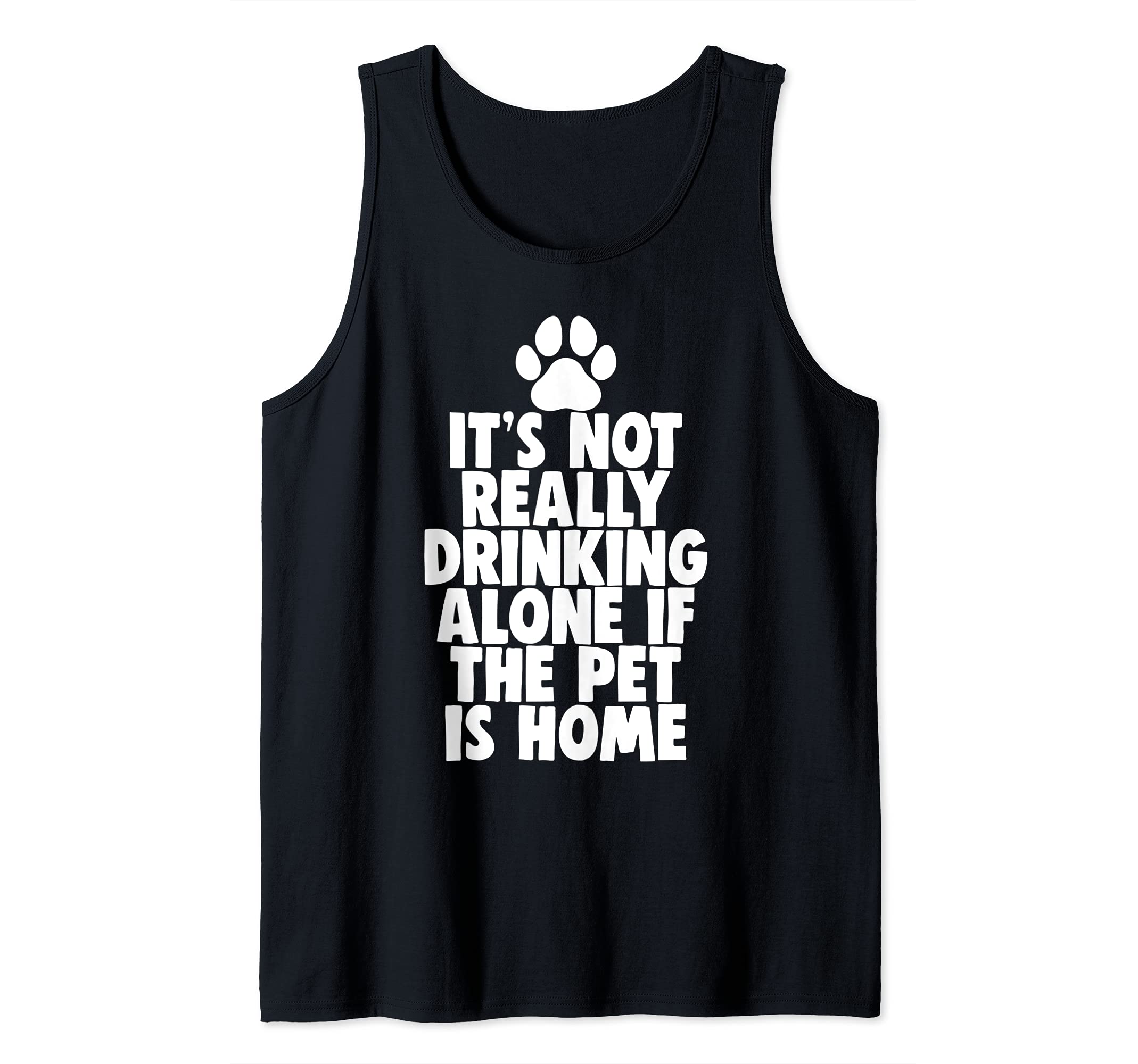 It's Not Really Drinking Alone If Pet Is Home Tank Top, Black
