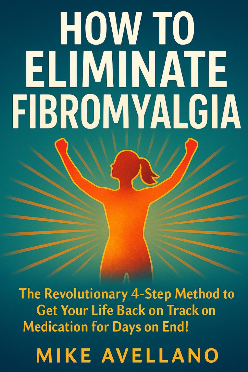 HOW TO ELIMINATE FIBROMYALGIA: The Revolutionary 4-Step Method to Get Your Life Back on Track Without Medication for Days on End!