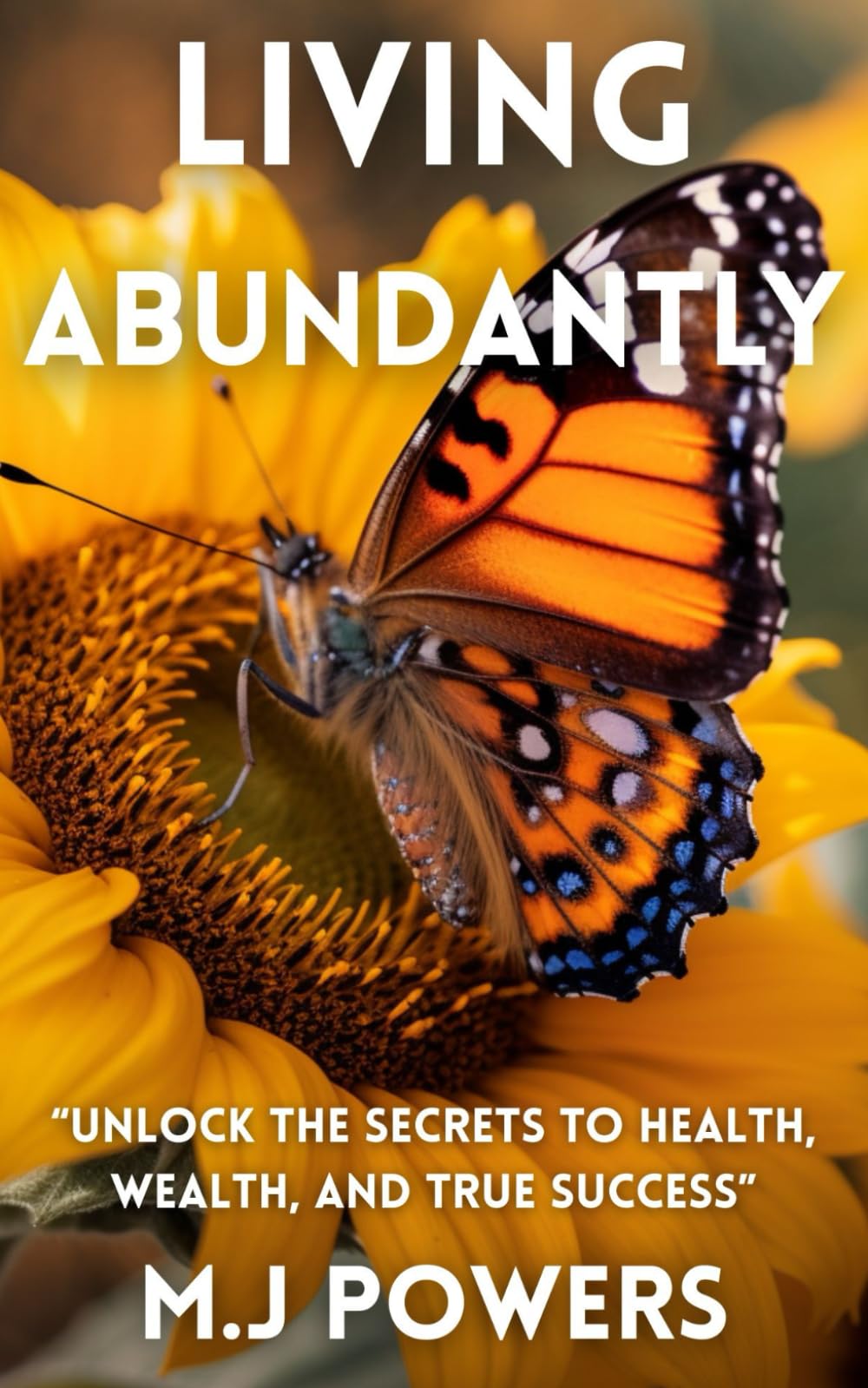 Living Abundantly: Unlock the Secrets to Health, Wealth and True Success