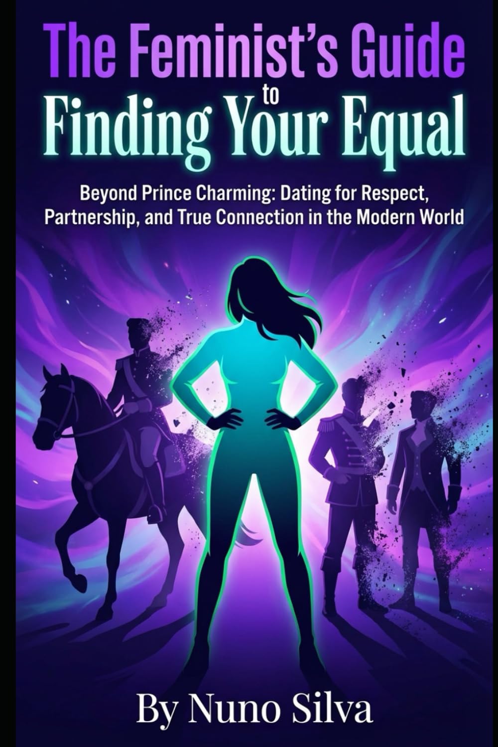 The Feminist's Guide to Finding Your Equal: Beyond Prince Charming: Dating for Respect, Partnership, and True Connection in the Modern World