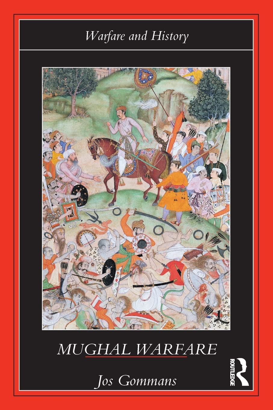 Mughal Warfare: Indian Frontiers and Highroads to Empire 1500–1700 (Warfare and History)