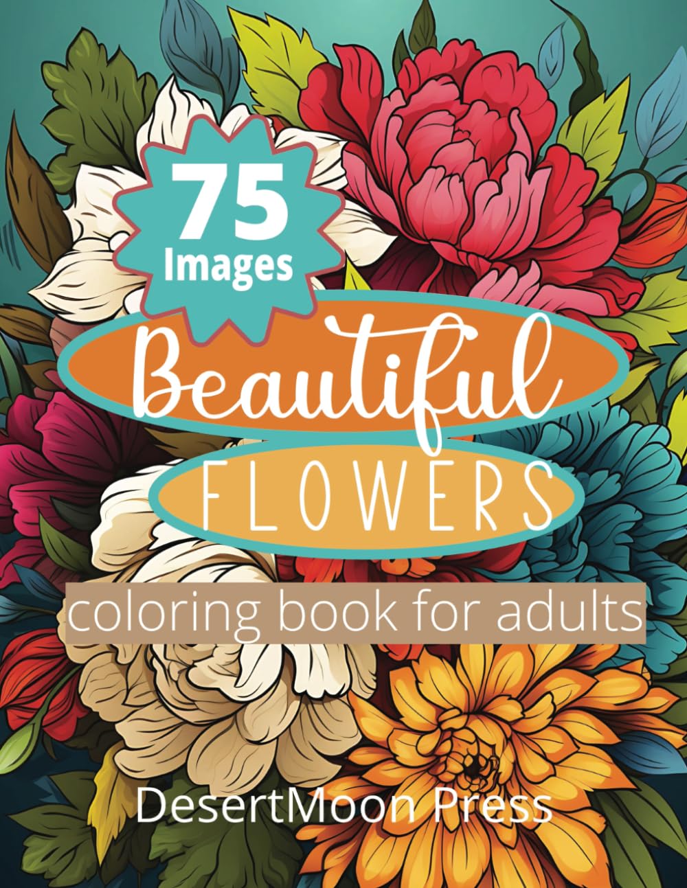 Beautiful Flowers Coloring Book For Adults: 75 Floral Bouquet Images For Relaxing Coloring