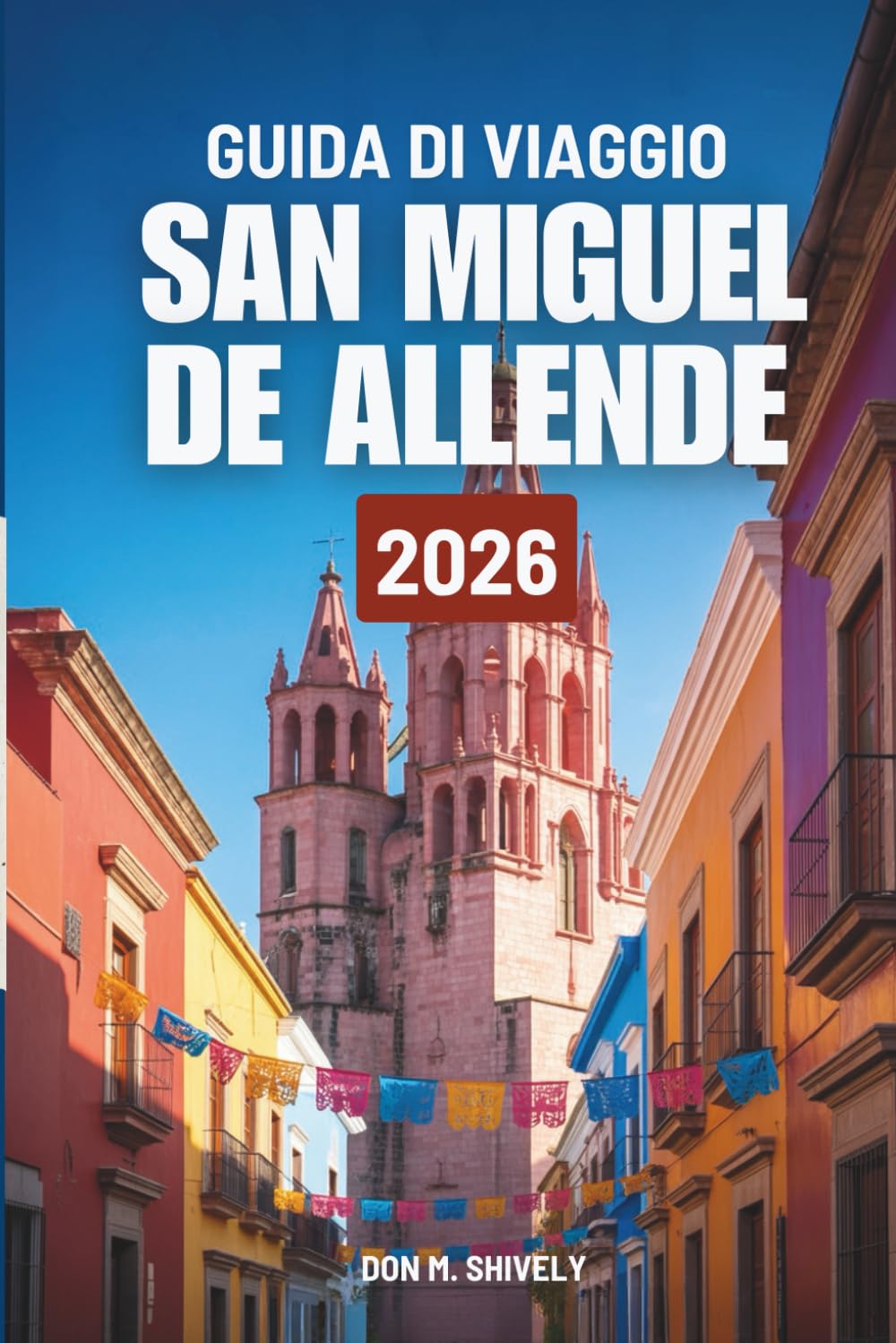 GUIDA DI VIAGGIO SAN MIGUEL DE ALLENDE 2026: Il tuo percorso facile per esplorare il cuore del Messico