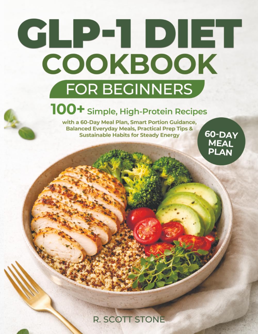 GLP-1 Diet Cookbook for Beginners: 100+ Simple, High-Protein Recipes with a 60-Day Meal Plan, Smart Portion Guidance, Balanced Everyday Meals, ... Tips & Sustainable Habits for Steady Energy