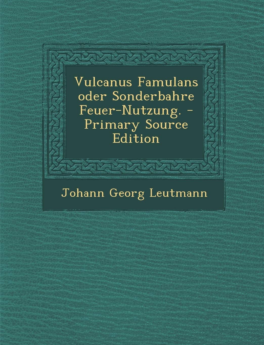 Vulcanus Famulans Oder Sonderbahre Feuer-Nutzung. - Primary Source Edition