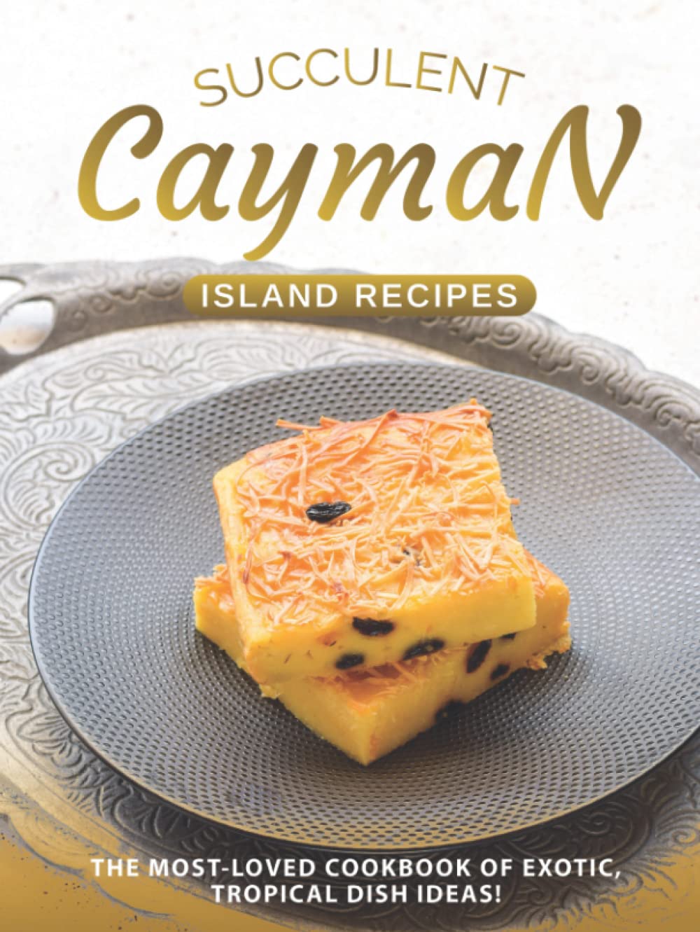 Succulent Cayman Island Recipes: The Most-Loved Cookbook of Exotic, Tropical Dish Ideas!
