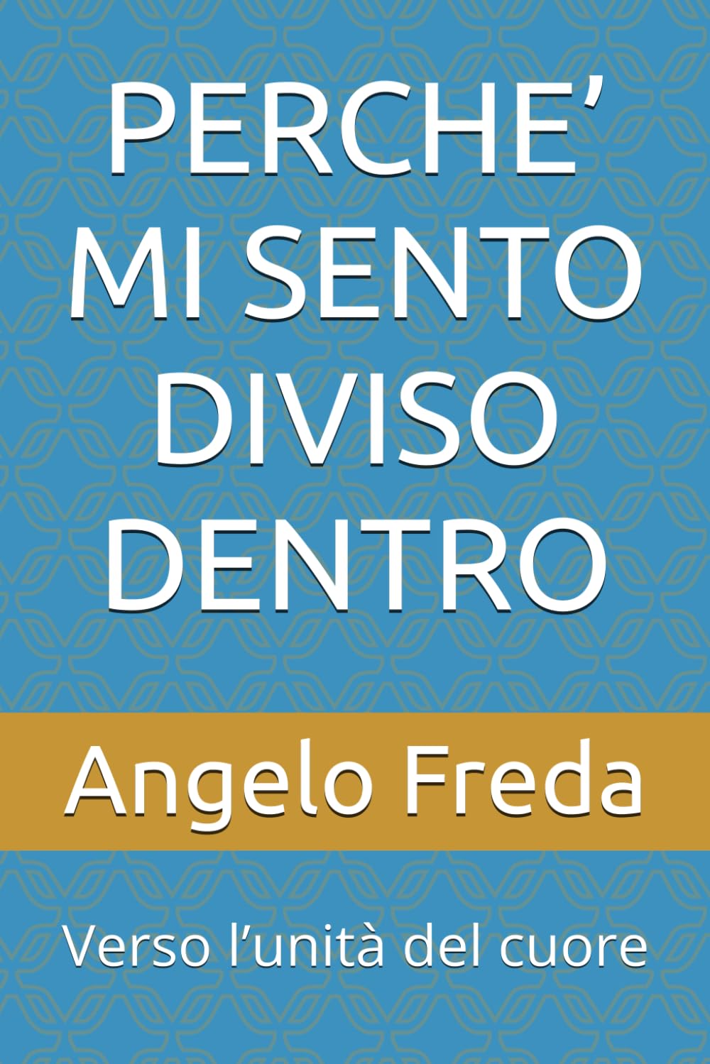 PERCHE’ MI SENTO DIVISO DENTRO: Verso l’unità del cuore: 39 (IL LIBRO DEL PERCHE')