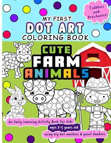 My First Dot Art Coloring Book : Cute Farm Animals: Do one page of farm life a day with big dots - An early learning kid activity book using dot ... 2-5 years old) (Dot Markers Activity Book)