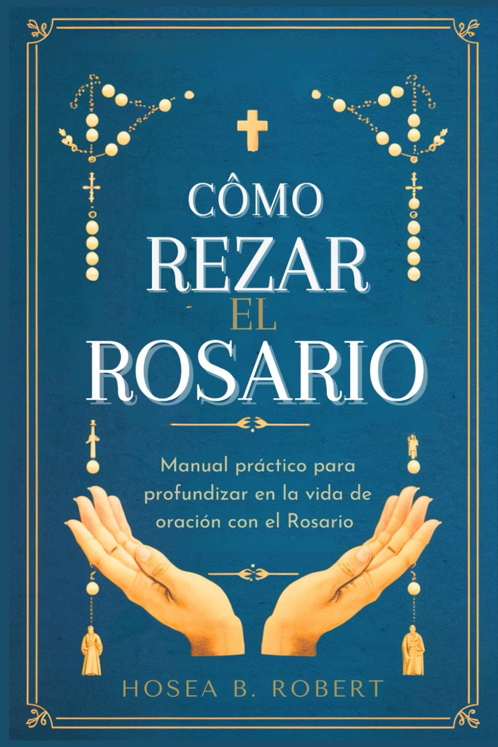Cómo rezar el Rosario: Manual práctico para profundizar en la vida de oración con el Rosario (Spanish Edition)