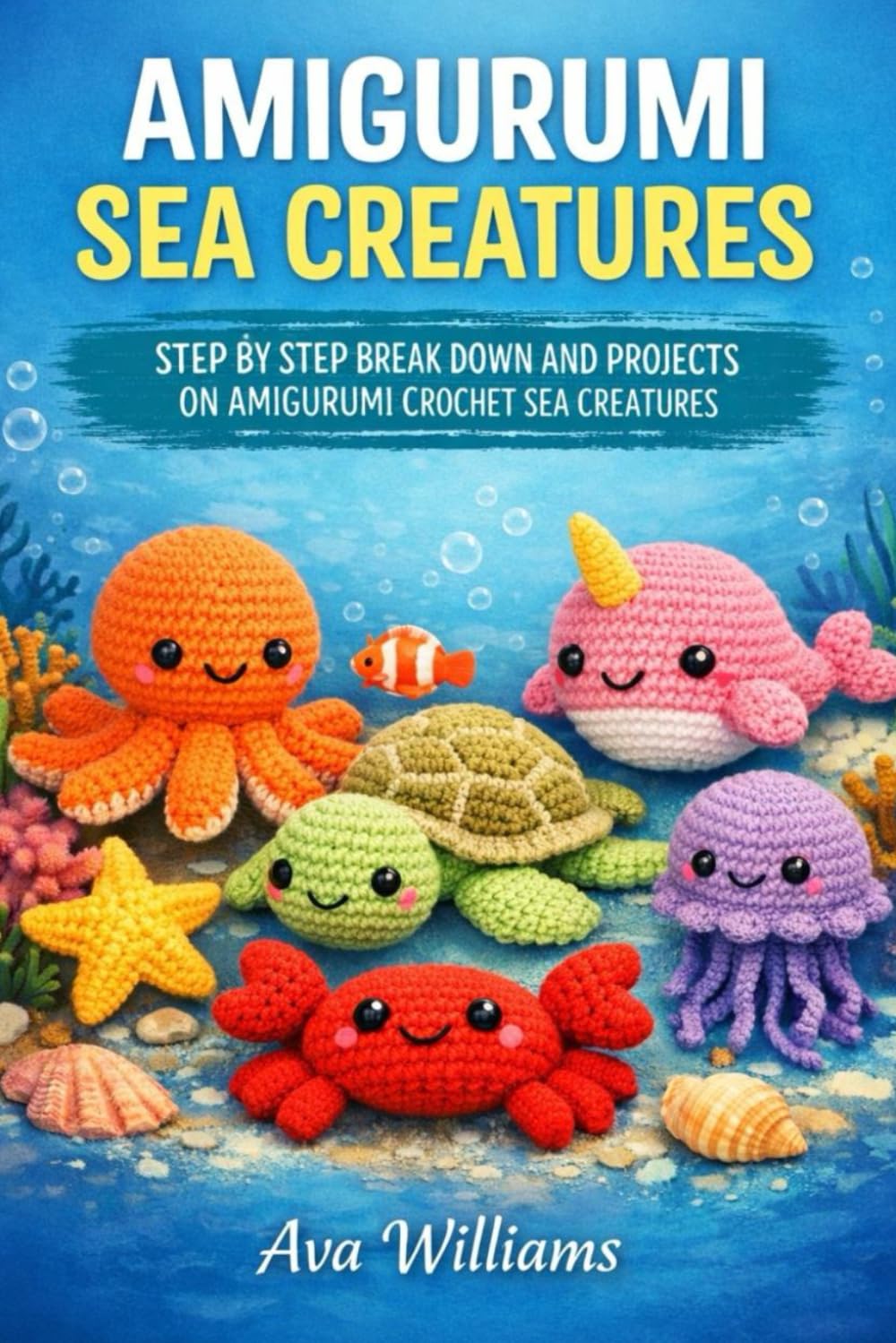AMIGURUMI SEA CREATURES: STEP BY STEP BREAK DOWN AND PROJECTS ON AMIGURUMU CROCHET SEA CREATURES