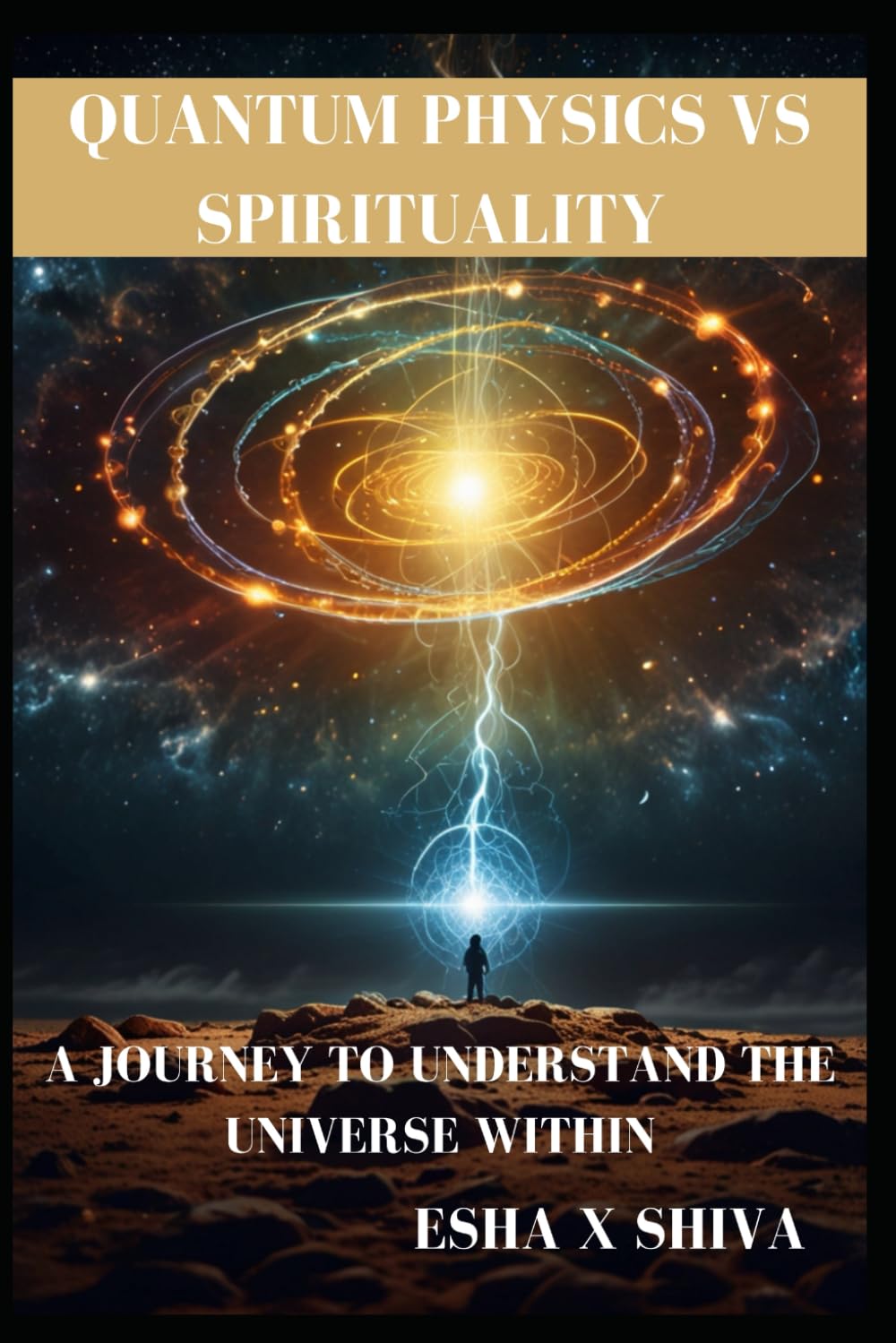 Quantum Physics Vs Spirituality : A Journey to Understand the Universe Within: How Science and Ancient Wisdom Reveal the Deeper Truth About Reality and Consciousness