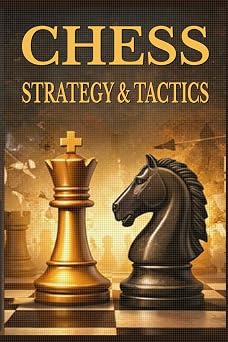 Chess Strategy & Tactics Understanding Positions, Making Better Decisions, and Winning Practical Games The Practical Chess Series
