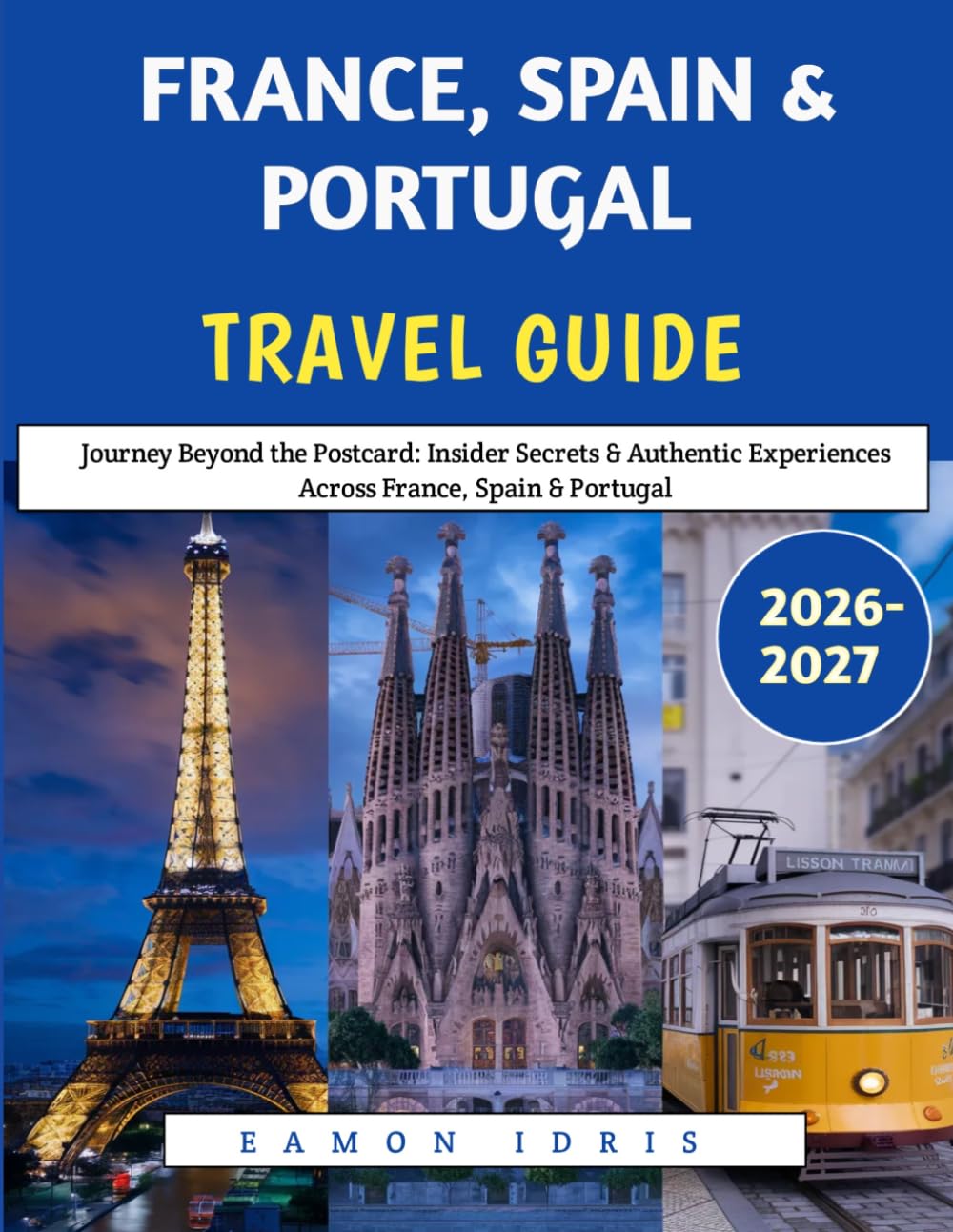France, Spain & Portugal Travel Guide 2026–2027: Journey Beyond the Postcard: Insider Secrets & Authentic Experiences Across France, Spain & Portugal