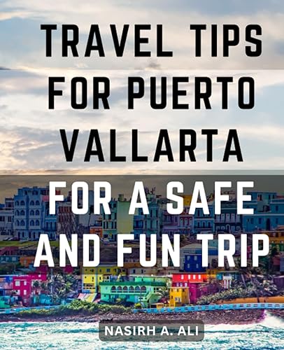Travel Tips For Puerto Vallarta For A Safe And Fun Trip: Discovering Paradise | Unlock the Secrets of Unforgettable Getaways and Luxury Experiences in Puerto Vallarta
