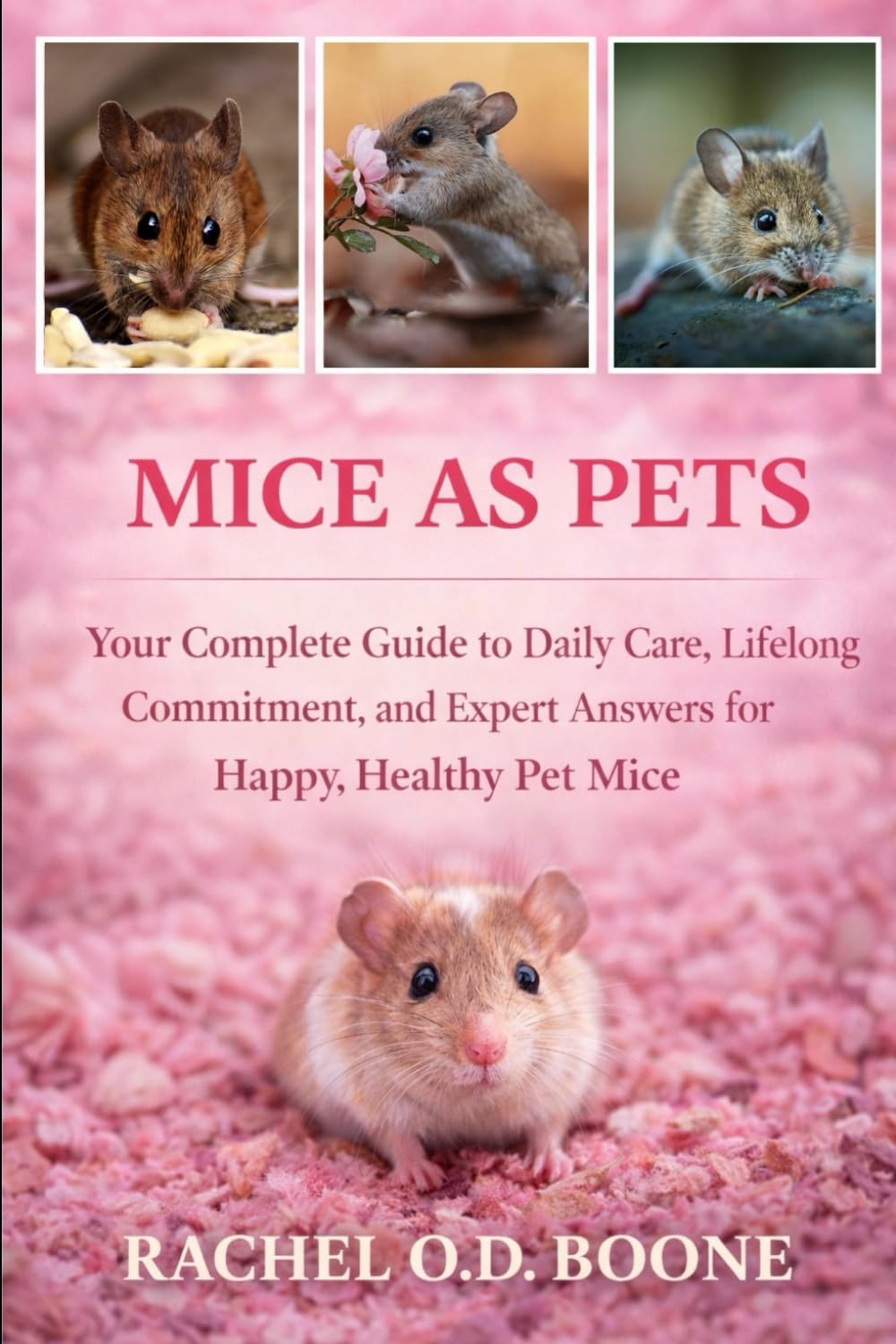 MICE AS PETS: Your Complete Guide to Daily Care, Lifelong Commitment, and Expert Answers for Happy, Healthy Pet Mice
