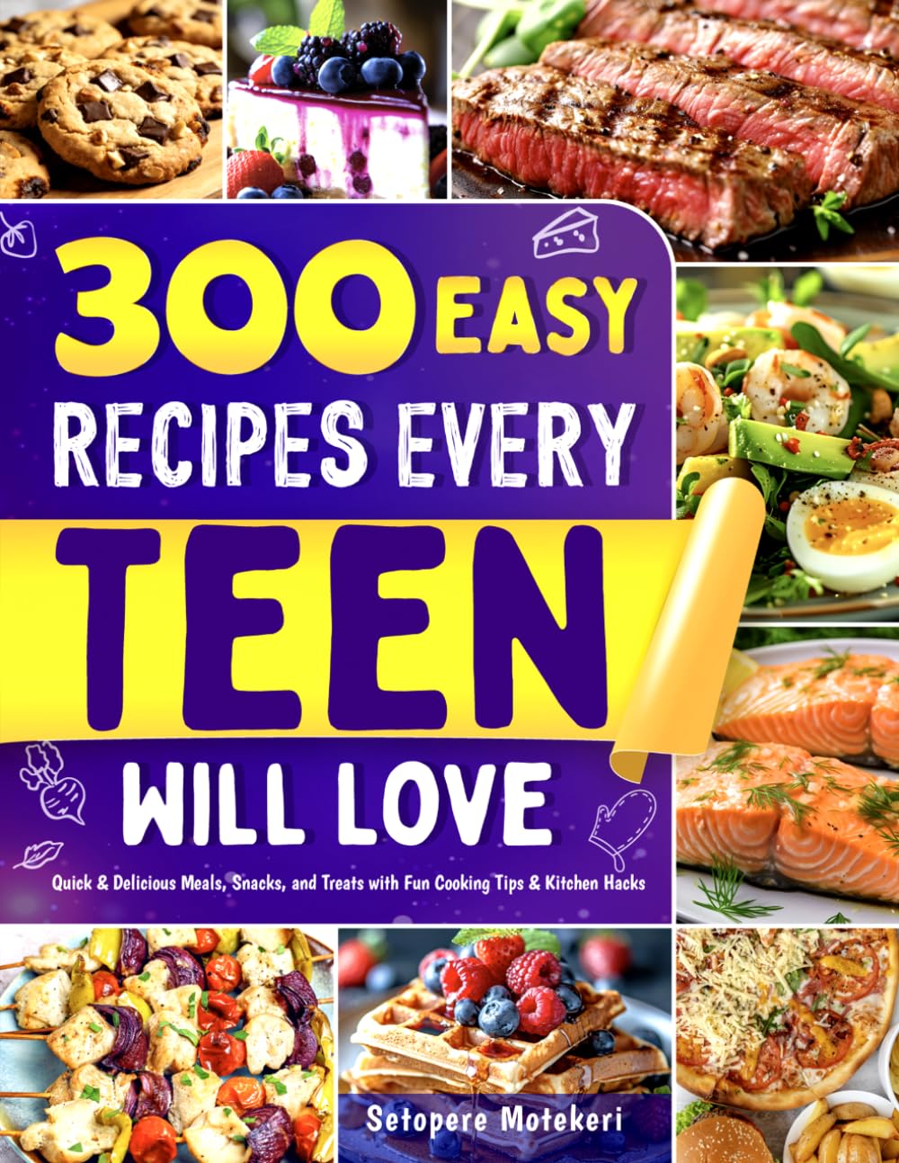 300 Easy Recipes Every Teen Will Love: Quick & Delicious Meals, Snacks, and Treats with Fun Cooking Tips & Kitchen Hacks