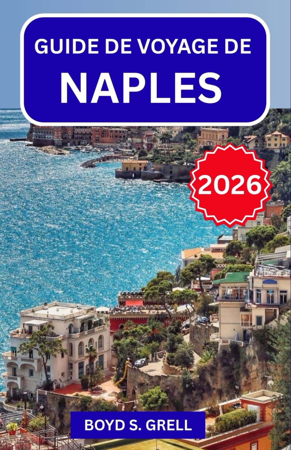 GUIDE DE VOYAGE DE NAPLES 2026: À la découverte de la culture, de la gastronomie, des rues historiques et des villes côtières du sud de l'Italie