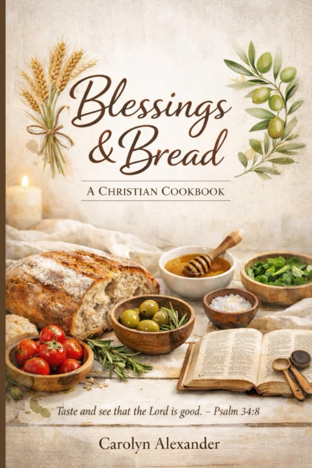 Blessings & Bread: A Christian Cookbook: Wholesome Biblical Recipes for Faith, Family & Fellowship, Including Breads, Hearty Meals & Scripture-Inspired Treats