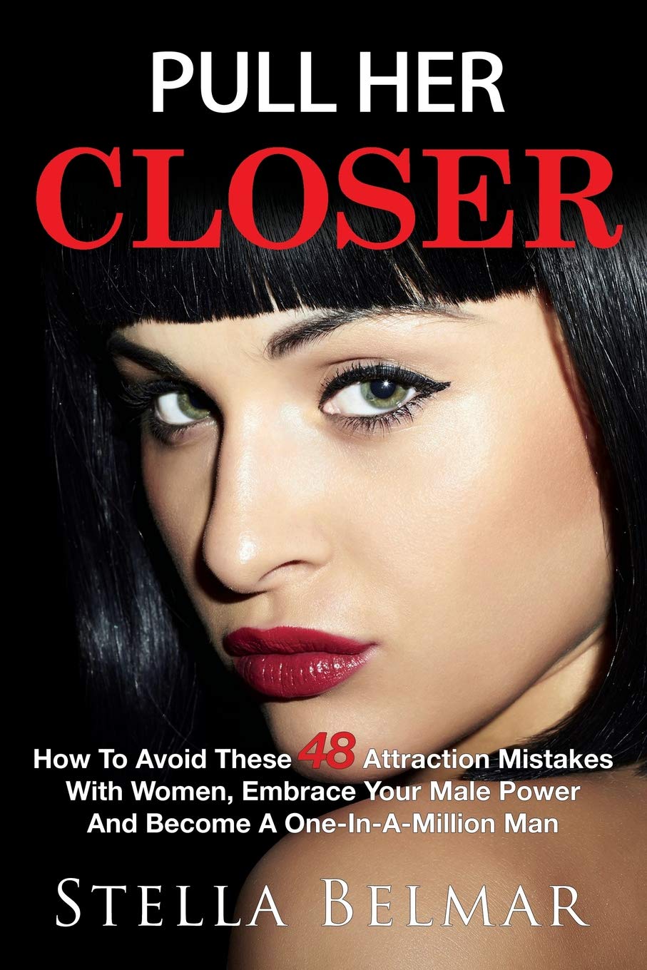Pull Her Closer: How to Avoid These 48 Attraction Mistakes with Women, Embrace Your Male Power and Become a One-In-A-Million Man (Dating Advice for Men)
