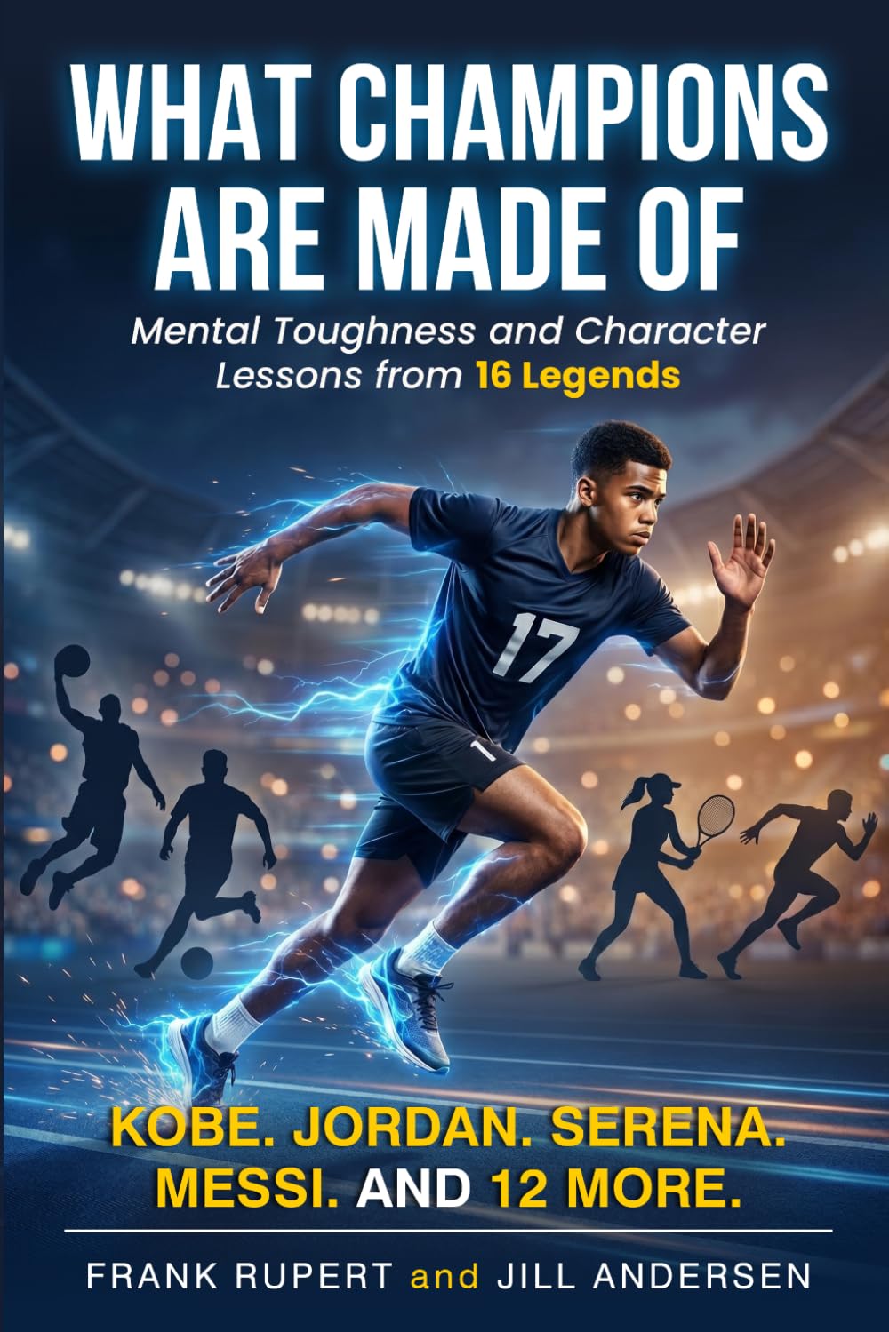 What Champions Are Made Of: Mental Toughness and Character Lessons from 16 Legends