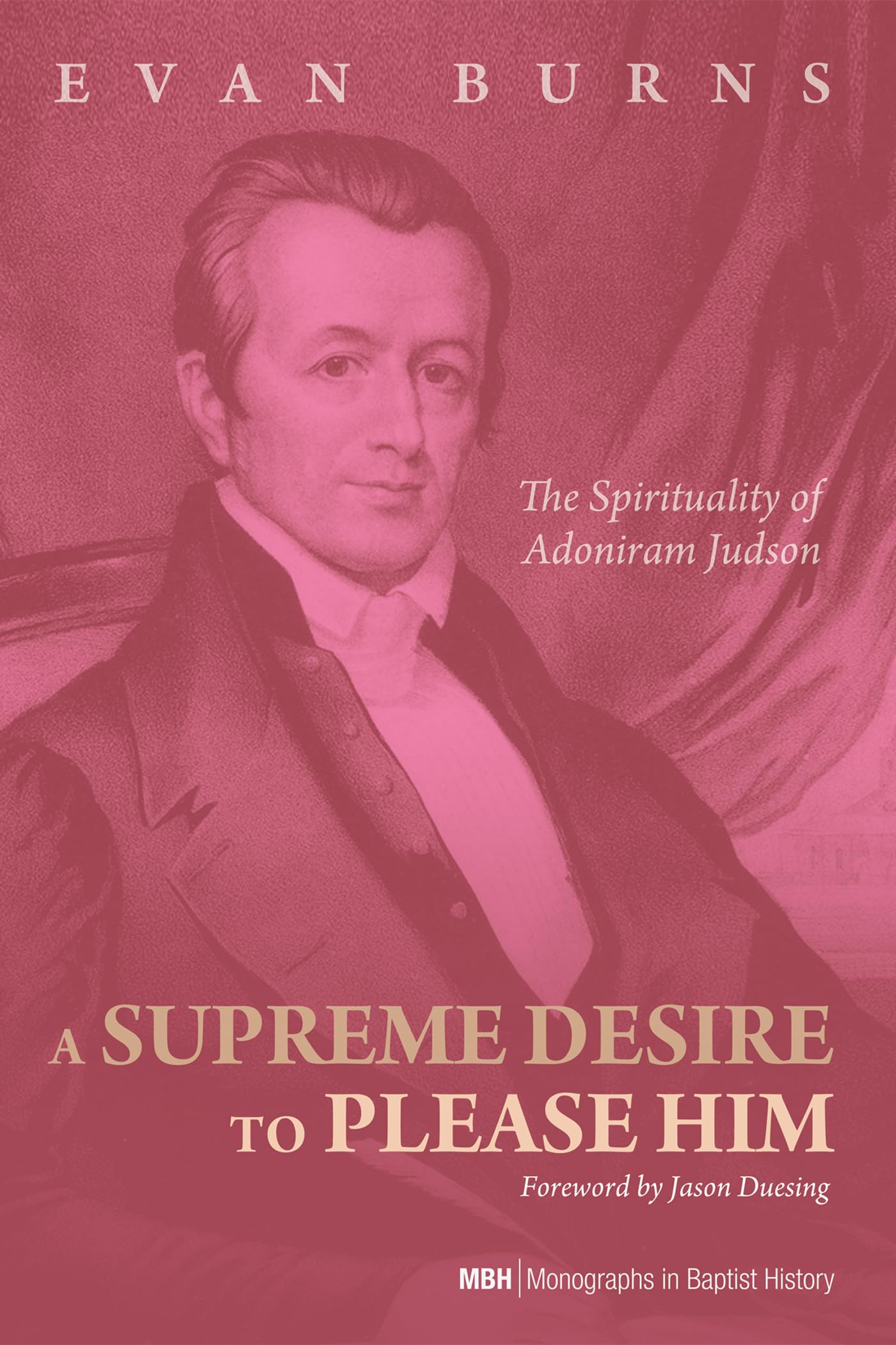 A Supreme Desire to Please Him: The Spirituality of Adoniram Judson (Monographs in Baptist History)
