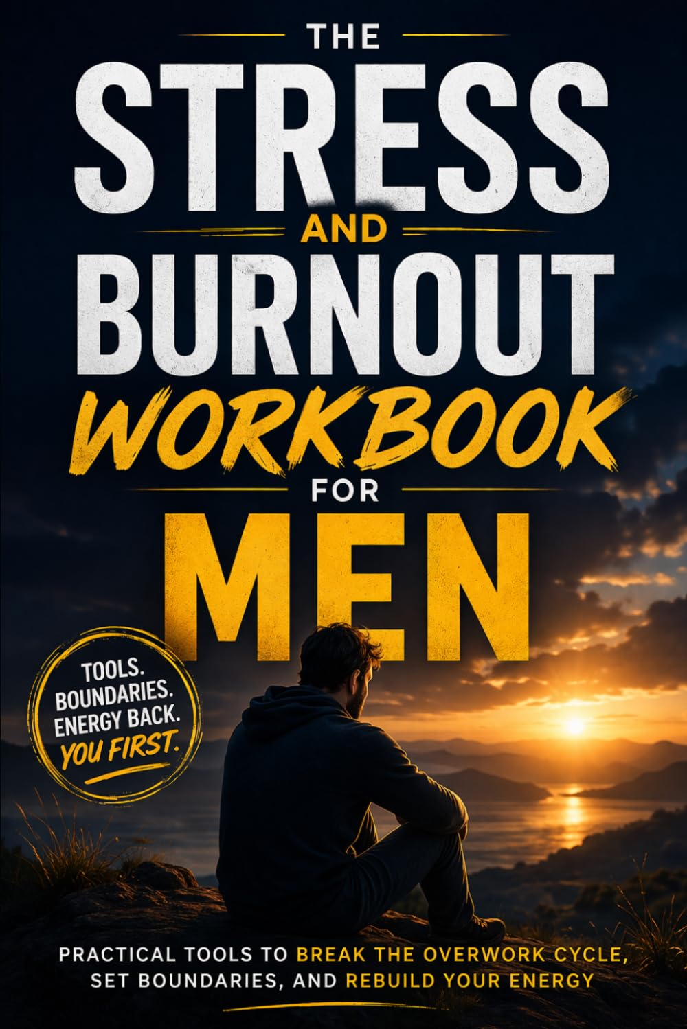 The Stress and Burnout Workbook for Men: Practical Tools to Break the Overwork Cycle, Set Boundaries, and Rebuild Your Energy