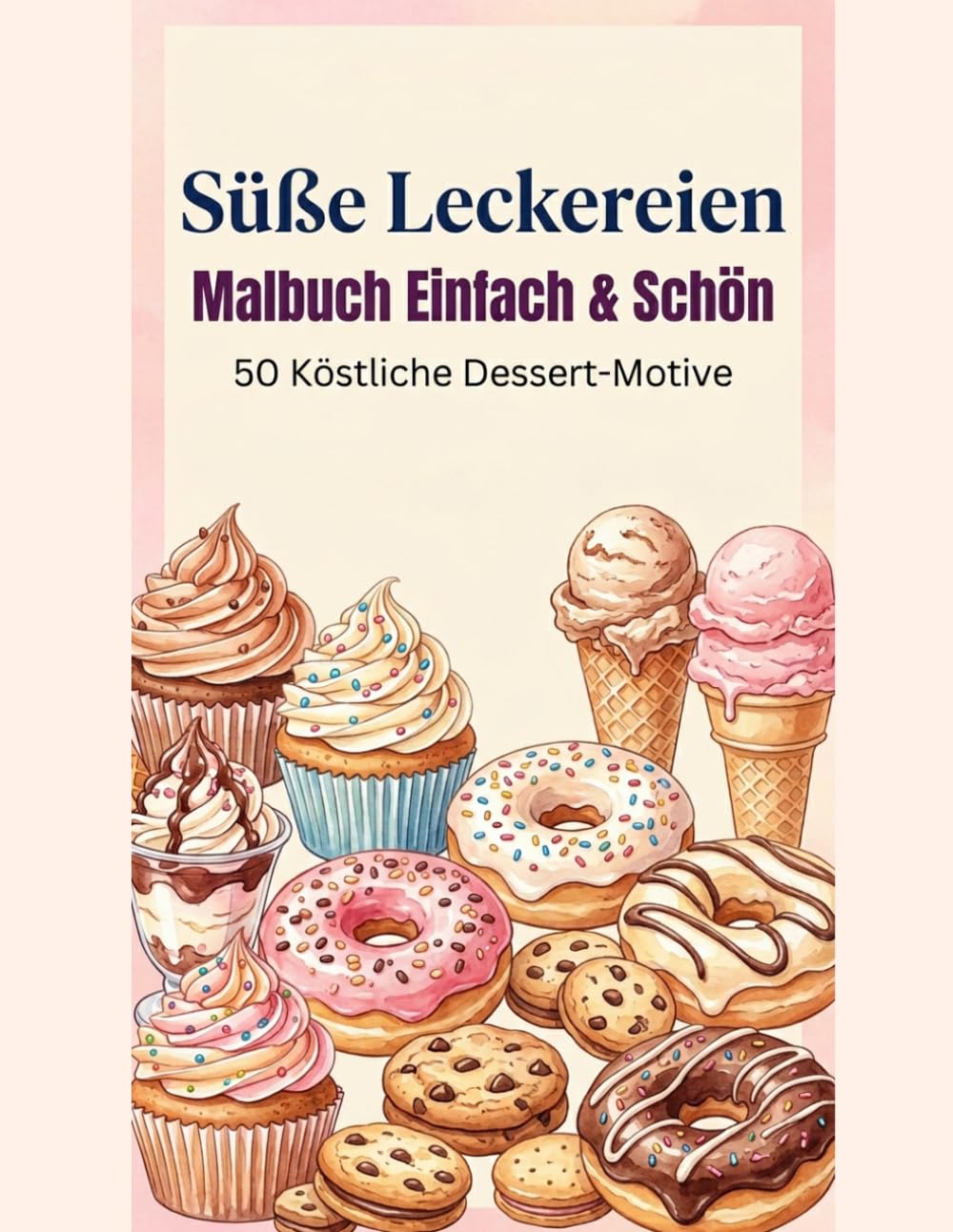Süße Leckereien: Einfaches Malbuch: 50 köstliche Desserts und Backwaren zum Ausmalen - Einfache und entspannende Designs für Erwachsene und Kinder