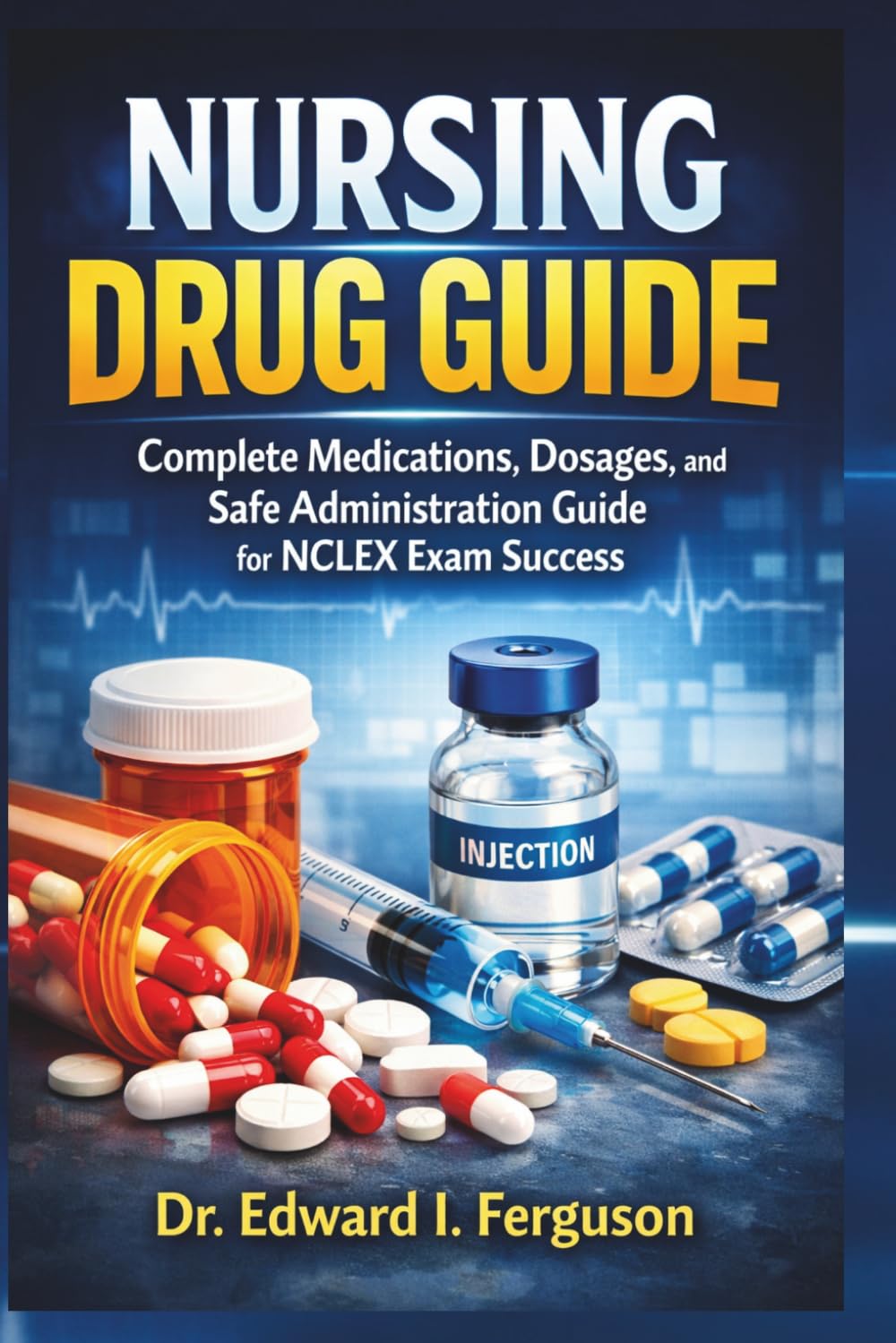 NURSING DRUG GUIDE: Complete Medications, Dosages, and Safe Administration Guide for NCLEX Exam Success