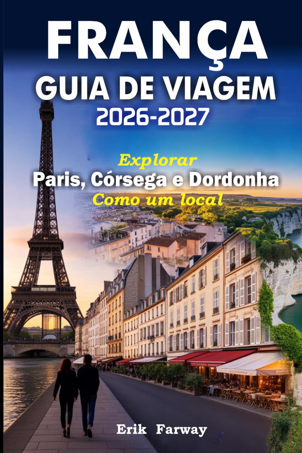 FRANÇA GUIA DE VIAGEM 2026-2027: Explorar Paris, Córsega e Dordonha Como um local - Dicas de especialistas, tesouros escondidos, experiências culturais e roteiros perfeitos