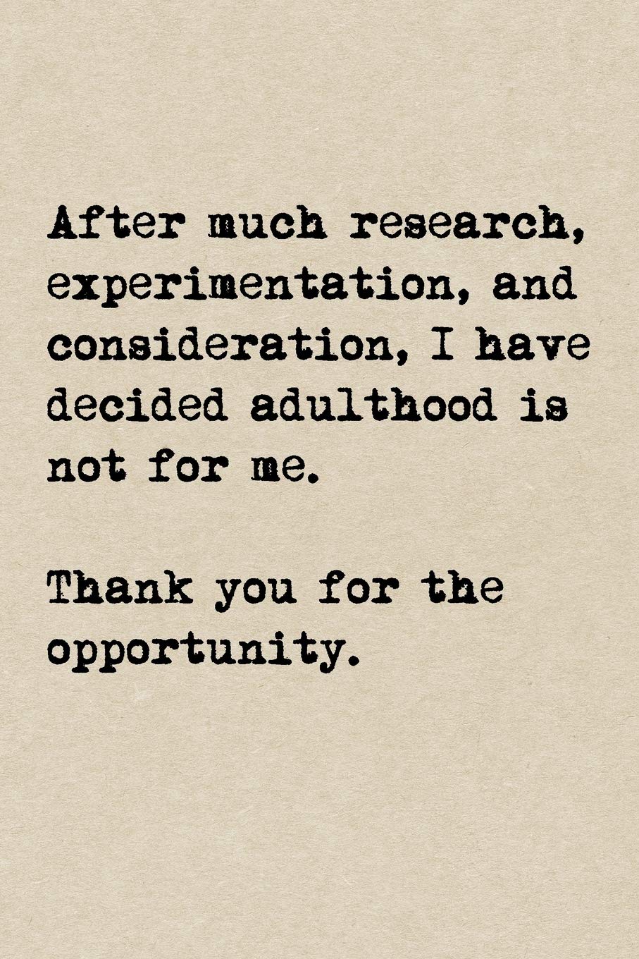 After Much Research, Experimentation, And Consideration, I Have Decided Adulthood Is Not For Me. Thank You For The Opportunity.: A Cute + Funny ... Cool Gag Gifts | I Don't Want To Adult Today