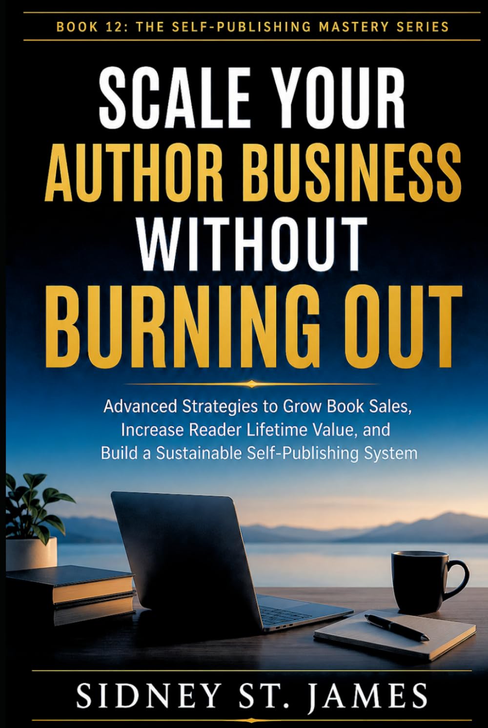 Scale Your Author Business Without Burning Out: Advanced Strategies to Grow Book Sales, Increase Reader Lifetime Value, and Build a Sustainable ... System (The Self-Publishing Mastery Series)