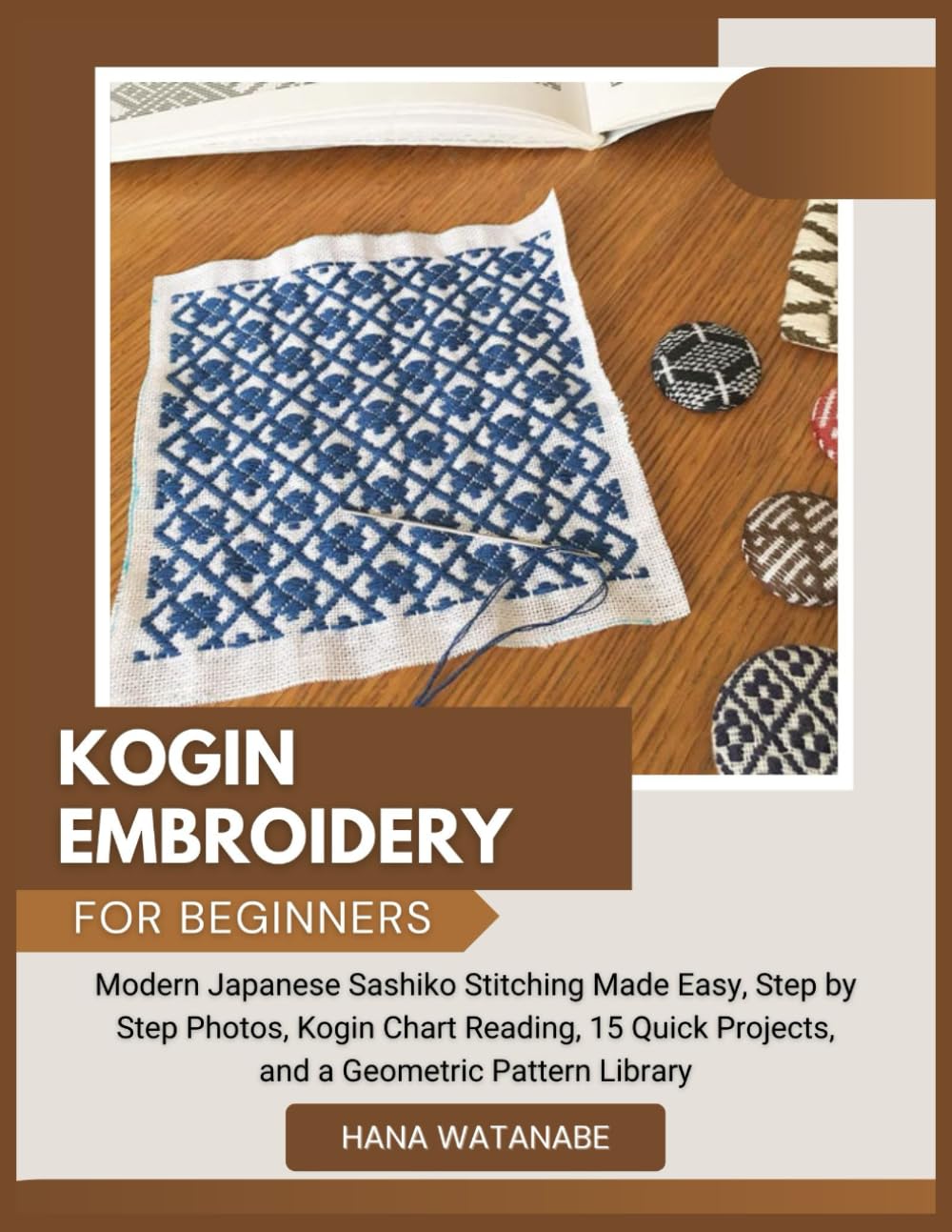 KOGIN EMBROIDERY FOR BEGINNERS: Modern Japanese Sashiko Stitching Made Easy, Step by Step Photos, Kogin Chart Reading, 15 Quick Projects, and a Geometric Pattern Library