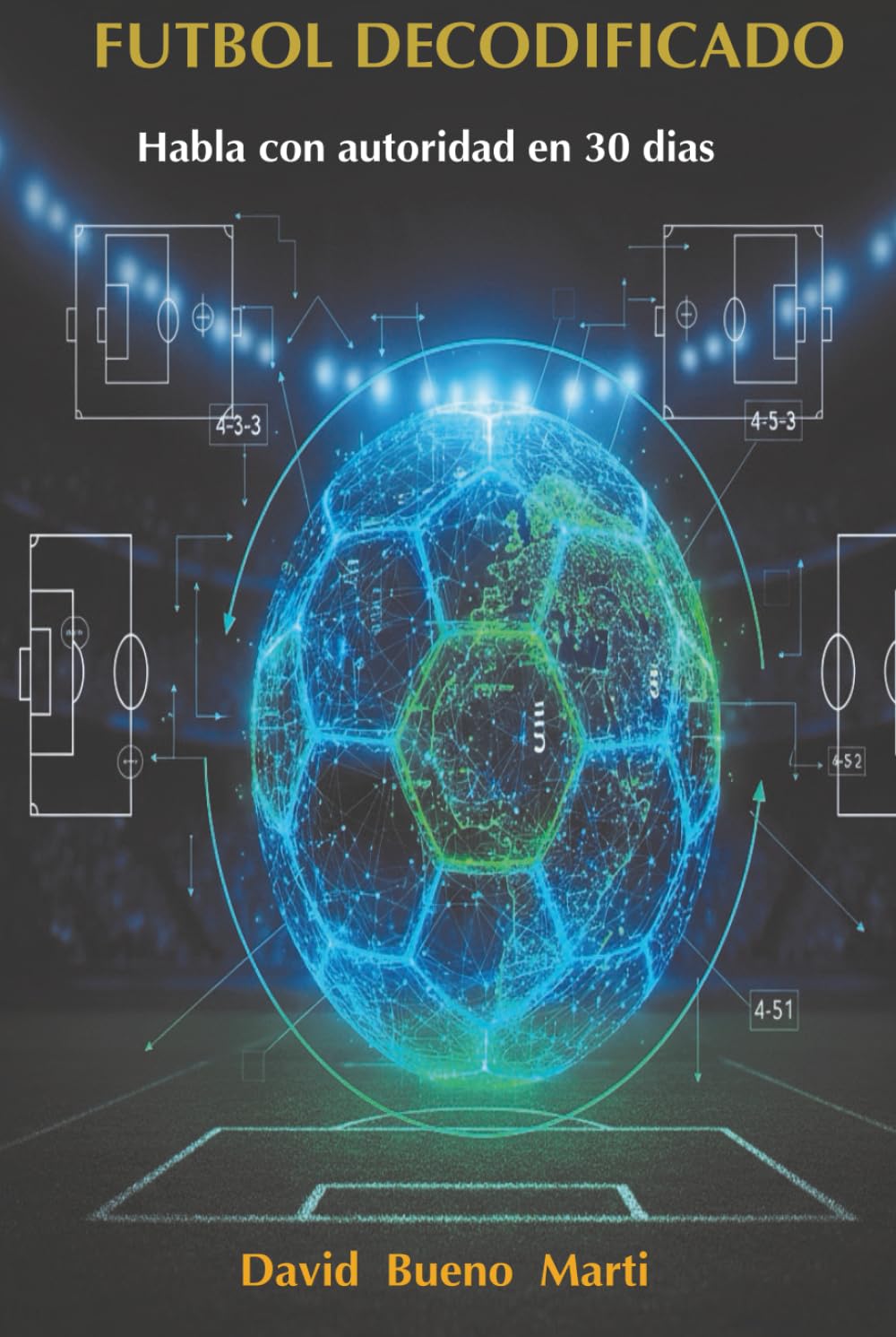 Futbol Decodificado Vol. 1: Habla con autoridad en 30 días: El manual técnico de táctica, analítica avanzada y gestión profesional.