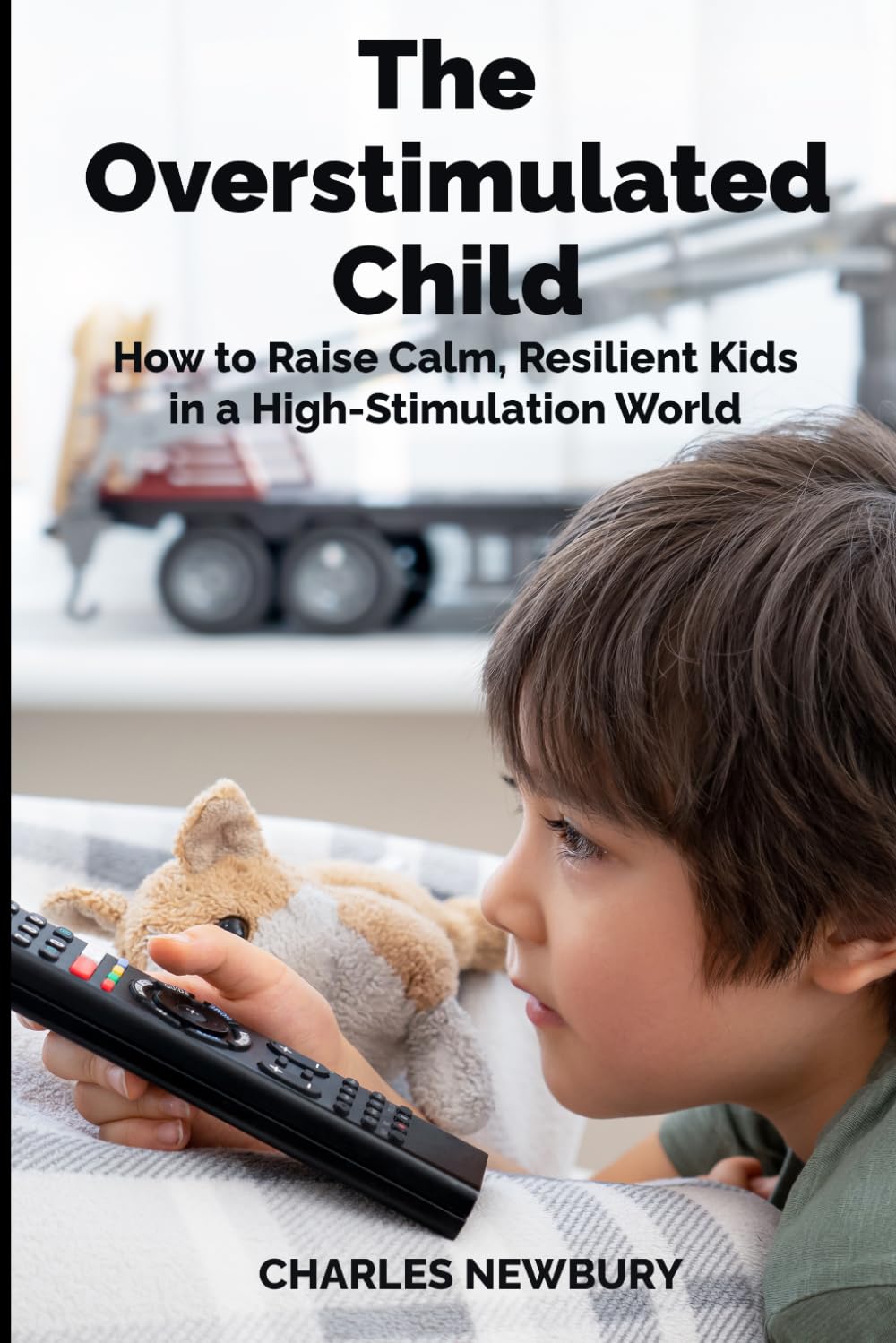 The Overstimulated Child: How to Raise Calm, Resilient Kids in a High-Stimulation World