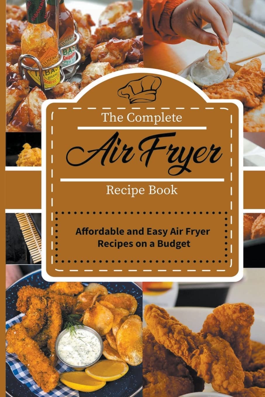 The Complete Air Fryer Recipe Book: Affordable and Easy Air Fryer Recipes on a Budget