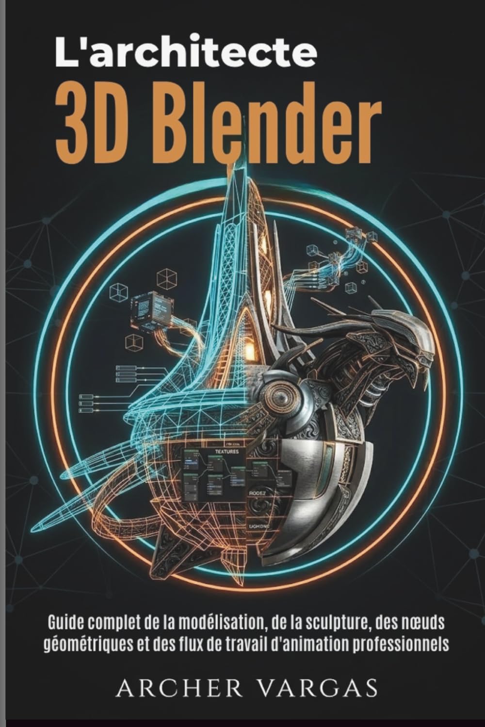 L'architecte 3D Blender: Guide complet de la modélisation, de la sculpture, des nœuds géométriques et des flux de travail d'animation professionnels
