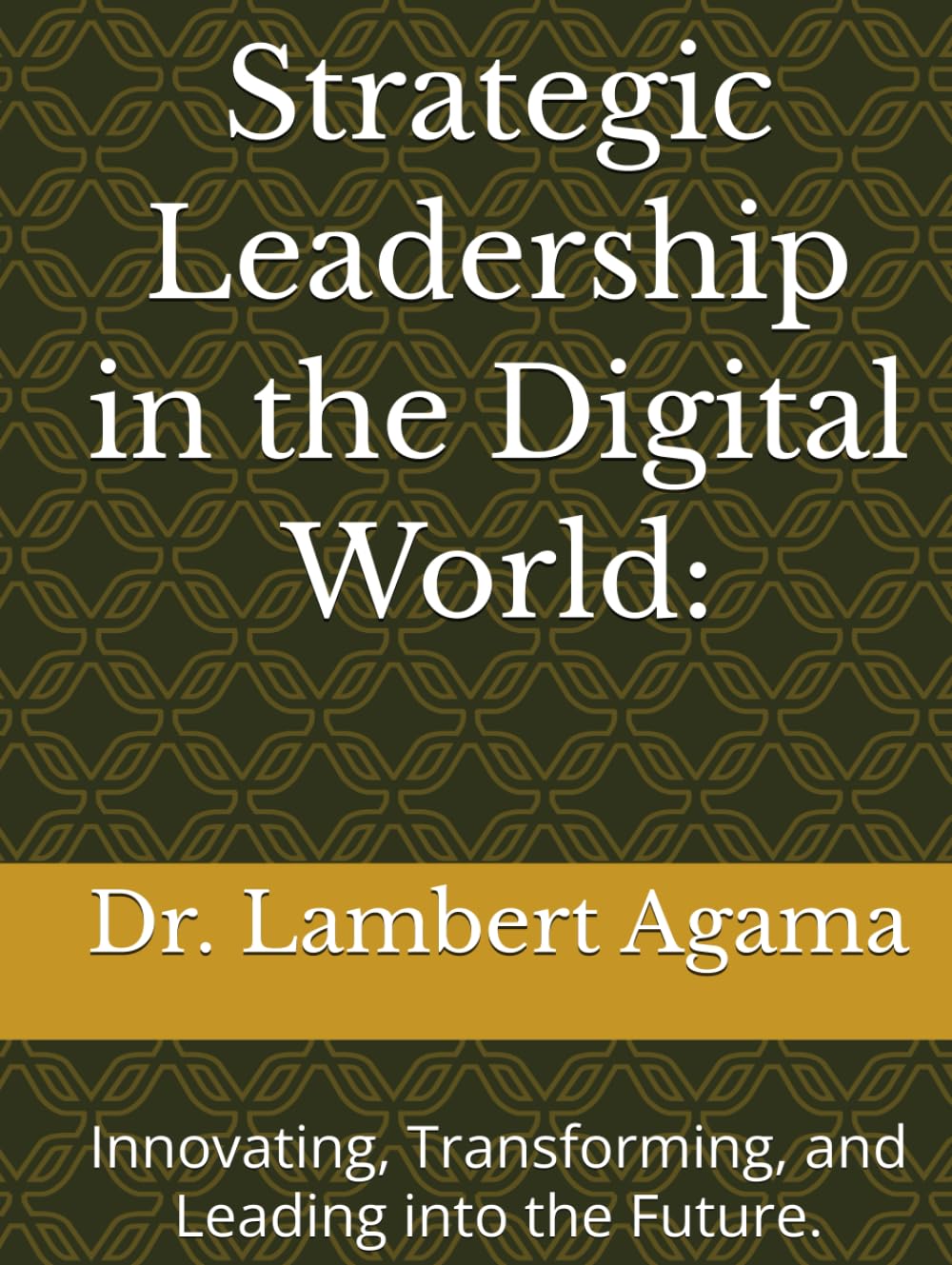 Strategic Leadership in the Digital World:: Innovating, Transforming, and Leading into the Future.