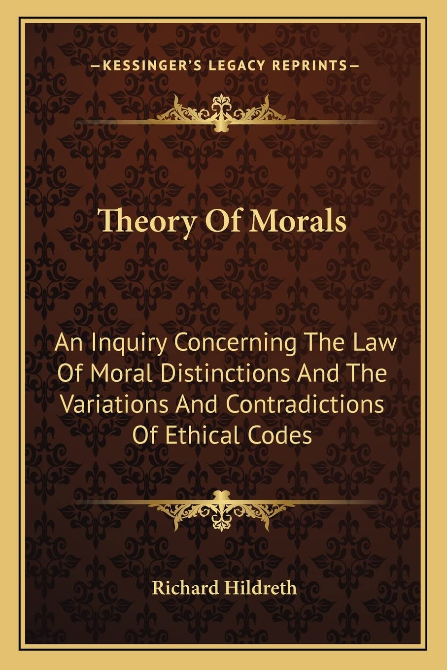Theory Of Morals: An Inquiry Concerning The Law Of Moral Distinctions And The Variations And Contradictions Of Ethical Codes