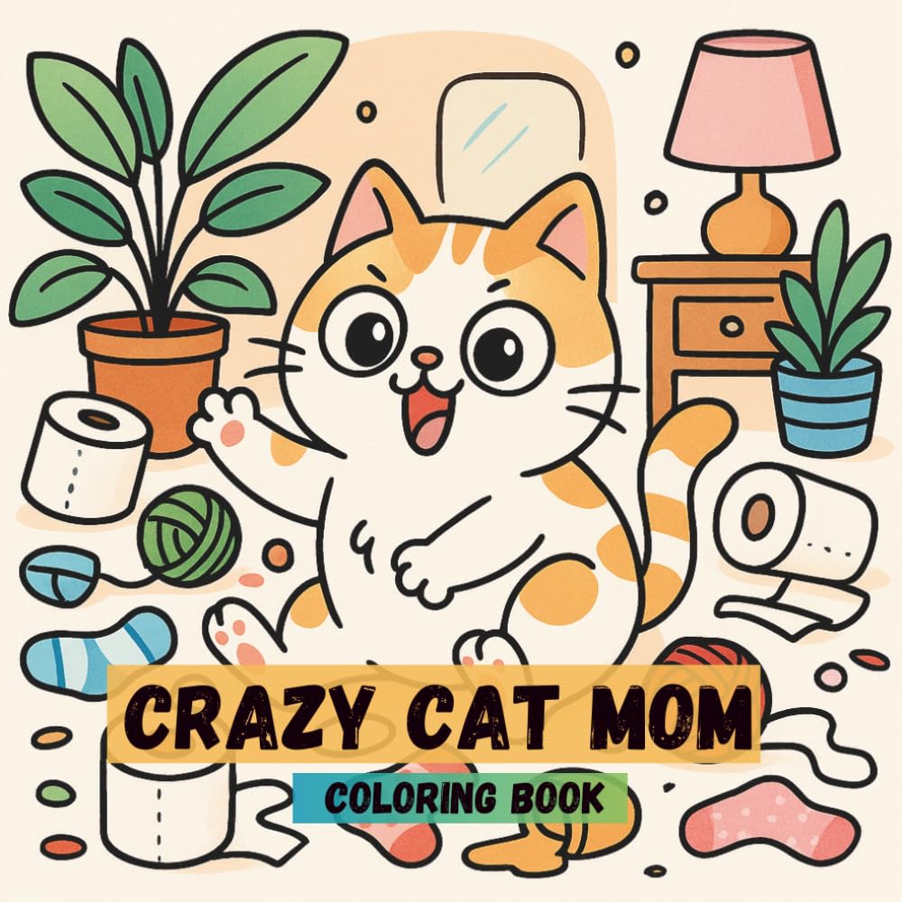 Crazy Cat Mom Coloring Book: Funny Cat Coloring Pages for Adults and Teens: Relaxing, Stress-Relieving, and Hilarious Cat Scenes to Color for Fun and Mindfulness