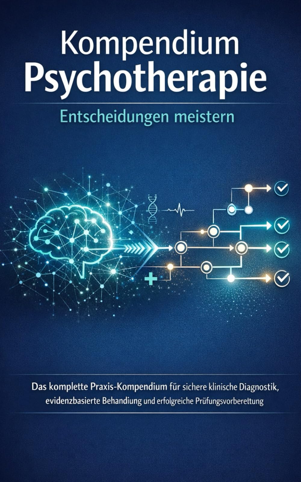 Kompendium Psychotherapie: Entscheidungen meistern Das komplette Praxis-Kompendium für sichere klinische Diagnostik, evidenzbasierte Behandlung und erfolgreiche Prüfungsvorbereitung