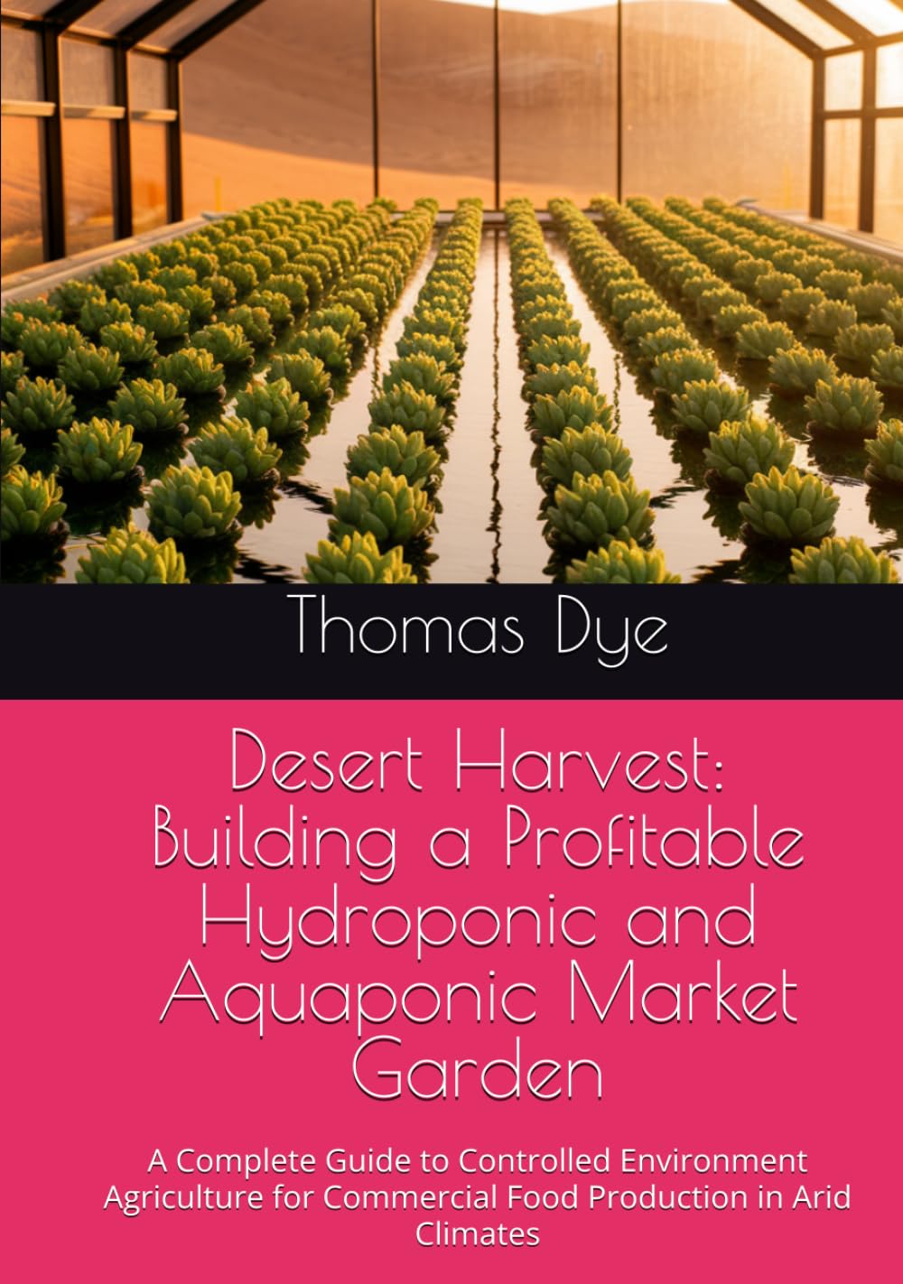Desert Harvest: Building a Profitable Hydroponic and Aquaponic Market Garden: A Complete Guide to Controlled Environment Agriculture for Commercial Food Production in Arid Climates