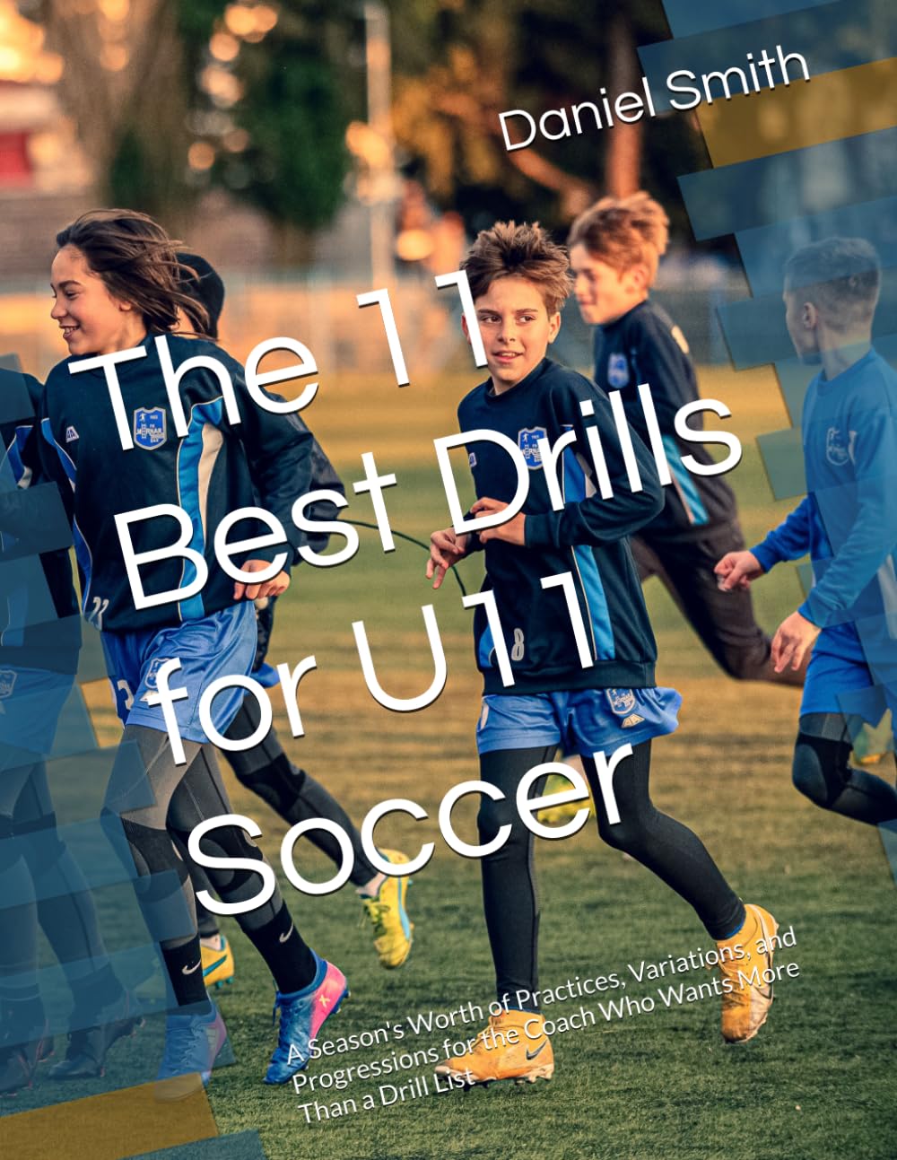 The 11 Best Drills for U11 Soccer: A Season's Worth of Practices, Variations, and Progressions for the Coach Who Wants More Than a Drill List (The Best Drills for Youth Soccer)