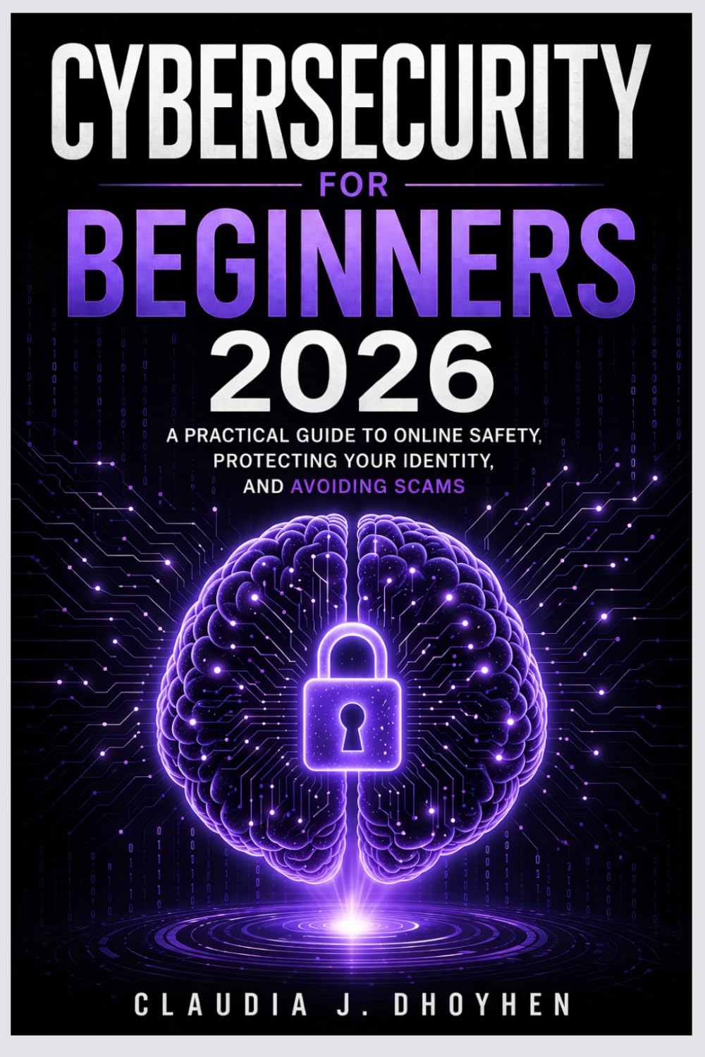 Cybersecurity for Beginners 2026: A Simple Guide to Online Safety, Protecting Your Identity, and Preventing Scams