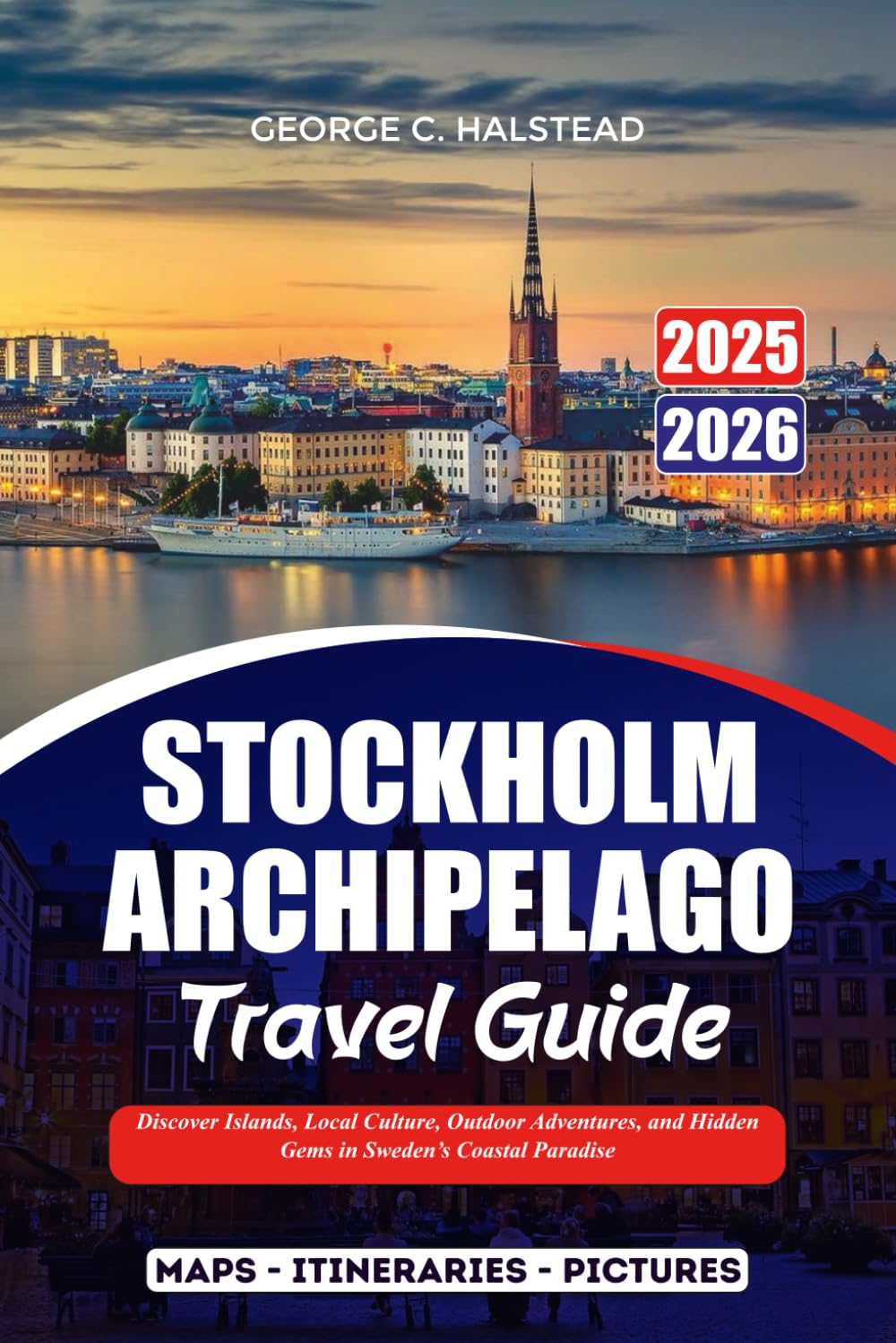 STOCKHOLM ARCHIPELAGO TRAVEL GUIDE 2025-2026: Discover Islands, Local Culture, Outdoor Adventures, and Hidden Gems in Sweden’s Coastal Paradise